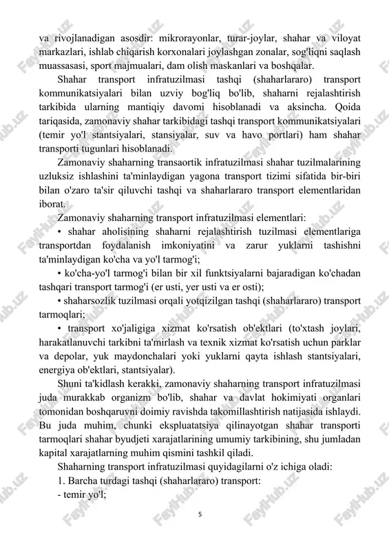 sasasi, sport majmualari, dam olish maskanlari va boshqalar. shahar transport infratuzilmasi tashqi (shaharlararo) transport kommunikatsiyalari bilan uzviy bog'liq bo'lib, shaharni rejalashtirish tarkibida ularning mantiqiy davomi hisoblanadi va aksincha. qoida tariqasida, zamonaviy shahar tarkibidagi tashqi transport kommunikatsiyalari (temir yo'l stantsiyalari, stansiyalar, suv va havo portlari) ham shahar transporti tugunlari hisoblanadi. zamonaviy shaharning transaortik infratuzilmasi shahar tuzilmalarining uzluksiz ishlashini ta'minlaydigan yagona transport tizimi sifatida bir-biri bilan o'zaro ta'sir qiluvchi tashqi va shaharlararo transport elementlaridan iborat. zamonaviy shaharning transport infratuzilmasi elementlari: • shahar aholisining shaharni rejalashtirish tuzilmasi elementlariga transportdan foydalanish imkoniyatini va zarur yuklarni tashishni ta'minlaydigan ko'cha va yo'l tarmog'i; • ko'cha-yo'l tarmog'i bilan bir xil funktsiyalarni bajaradigan ko'chadan tashqari transport tarmog'i (er usti, yer usti va er osti); • shaharsozlik tuzilmasi orqali yotqizilgan tashqi (shaharlararo) transport tarmoqlari; • transport xo'jaligiga xizmat ko'rsatish ob'ektlari (to'xtash joylari, harakatlanuvchi tarkibni ta'mirlash va texnik xizmat ko'rsatish uchun parklar va depolar, yuk maydonchalari yoki yuklarni qayta ishlash …