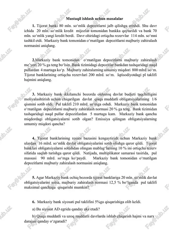 tezligi nimaga teng? 9.bank zahiralari normasi 0,5ga teng, depozit hajmi nakd pul xajmidan 2 martaga ko‘p. u holda pul bazasining 1 mlrd. so‘mga ko‘payishi pul taklifini qanchaga oshiradi? 10. tijorat banklarining jami rezervlari 220 mln. so‘m. depozitlar 950 mln. so‘mga teng. depozitlarni majburiy zahiralash me’yori 20%. bank o‘zining barcha ortiqcha rezervlarini ssuda berish uchun ishlatishga qaror qilsa pul taklifi qanday o‘zgaradi? 11.agar pul bazasi 200 mlrd so‘mga teng bo‘lsa, pul taklifi hajmini aniqlang. bank rezervlari normasi 0,1 ga teng, deponentlrsh koeffitsienti 0,3 ga teng. 12. aytaylik naqd pulga talab depozitlar summasining 10%iga teng bo‘lsin. majburiy zahiralash normasi 15%. agar markaziy bank pul taklifini 330 mlrd. so‘mga oshirmoqchi bo‘lsa, u pul bazasini qanchaga o‘zgartiradi? 13.agar pul bazasi (mv) 300 mlrd. so‘mga, depozitlarni majburiy zahiralash normasi-10 % ga, deponentlash koeffitsenti (cr) -0,3 ga teng bo‘lsa pul taklifi hajmini aniqlang. 14. tijorat bankining umumiy (summar) zahiralari 220 mln.rub.ni tashkil etadi. depozitlar 950 mln.rub.ga …