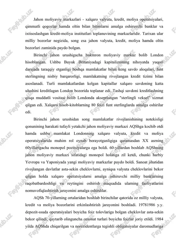 i milliy banklarning raqobatbardoshligi va reytingini oshirish maqsadida ularning faoliyatlarini nomuvofiqlashtirish jarayonini amalga oshirdilar. aqsh 70-yillarning o�rtalaridan boshlab birinchilar qatorida o�z milliy valyuta, kredit va moliya bozorlarini erkinlashtirish jarayonini boshladi. 19781986 y.y. depozit-ssuda operatsiyalari bo�yicha foiz to�lovlariga bo�lgan cheklovlar asta-sekin bekor qilindi, qaytarib olinguncha omonat turlari bo�yicha foizlar joriy etildi. 1984 yilda aqshda chiqarilgan va norezidentlarga tegishli obligatsiyalar daromadlariga bo�lgan 30% soliq bekor qilindi. 1981 yilning oxiridan boshlab aqshda erkin bank hududi tashkil etildi va ushbu hududda xorijiy banklar amerika soliqlari hamda bank cheklovlaridan ozod etildi. amerika banklari faoliyatining erkinlashuvi, ularning bankrotlikka uchrashi va to�planuvi moliyaviy innovatsiyalar va sek'yuritizatsiya rivojiga turtki berdi. shu sababli tijorat va investitsiya banklari faoliyatining amaliyotda o�zaro ajratilishiga hamda banklarga bir nechta shtatlarda faoliyatni amalga oshirishga (glas-stigoll qonuni) bo�lgan taqiqlanishga amal qilinmaydi. yevropa ittifoqi mamlakatlari o�z moliyaviy markazlarini barpo etishga azaldan intilayotgan edilar. biroq valyuta, kredit va moliya bozorlarining integratsiyalashuvi sanoat, qishloq xo�jaligi hamda tashqi savdo …