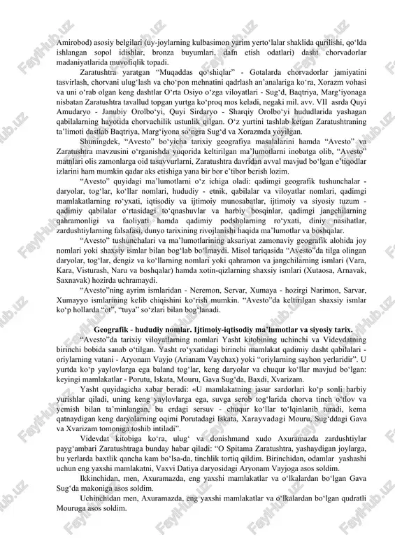 olimlar orasidagi mavjud ilmiy bahslar mazkur masala murakkab muammoga aylanganligidan dalolat beradi. “avesto”da zaratushtradan avvalgi davrlarda keng hududda joylashgan, qadimgi zamonlarga oid jamiyatni tasvirlash holatni hisobga olish lozim. shu sababli zaratushtra mil. avv. ii mingyillikda yashagan deb faraz qilish biroz qiyin. yuqorida keltirilgan ma’lumotlardan kelib chiqib, zaratushtra yashab o‘tgan davr - bu mil. avv. vii - vi asrlar degan fikrni ilgari surish mumkin. zaratushtra taxminan mil. avv. 553 - 541 yillar atrofida vafot etgan degan fikrlar ham mavjud. ahamoniylarning o‘rta osiyo xalqlariga qarshi dastlabki harbiy yurishlari mil. avv. 545/540- 520 yillarda boshlangan. demak, zaratushtra ahamoniylar bosqini davridan oldin (77 yosh hayoti hisobidan) 630-553 yillar yoki 618-541 yillar davomida yashagan bo‘lishi mumkin. “avesto” madhiyalari vujudga kelgan yurtning geografik joylashuvini aniqlash ham muhim muammodir. “avesto” tili, “avesto” viloyatlarining tarixiy geografiyasi mazkur manbaning vatani g‘arbiy eron yoki old osiyo bo‘lmaganligidan dalolat beradi. tadqiqotchilar fikriga ko‘ra, “avesto” xorazm, marg‘iyona, baqtriya, sug‘d tuprog‘ida paydo bo‘lgan …