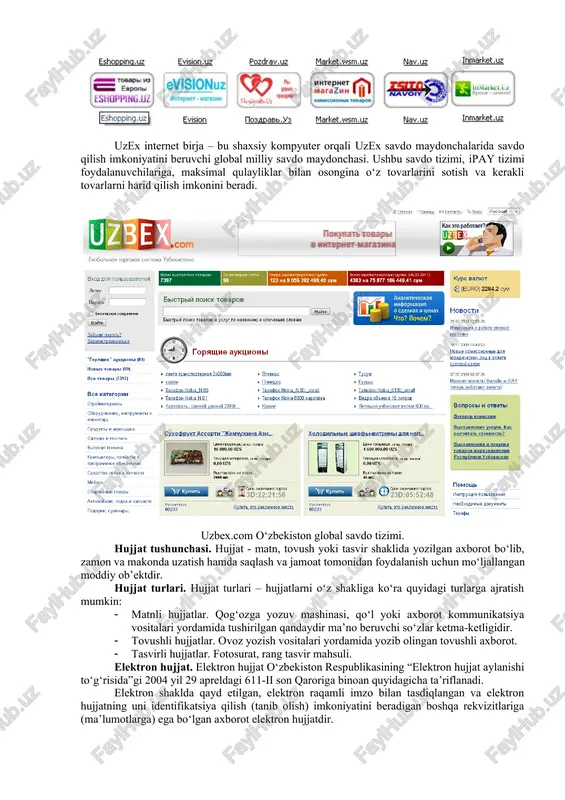 haxrida joylashgan. hozirgi kunda internet to‘lov tizimlari to‘liqligicha yuqorida keltirilgan visa va mastercard bilan ishlash imkoniyatiga ega, ya’ni internet to‘lov tizimlaridagi xamyonlarni to‘ldirish yoki xamyonlardagi ishlatilmay qolgan mablag‘larni qayta kartochkaga chiqarish mumkin. internet do‘konlar va internet birja. bugungi kunda “internet do‘kon” nomi ostida turli ko‘lam va maqsaddagi echimlarning keng spektri taklif qilinmoqda. websum elektron to‘lov tizimidan foydalanadigan internet do‘konlar quyida keltirilgan: uzex internet birja – bu shaxsiy kompyuter orqali uzex savdo maydonchalarida savdo qilish imkoniyatini beruvchi global milliy savdo maydonchasi. ushbu savdo tizimi, ipay tizimi foydalanuvchilariga, maksimal qulayliklar bilan osongina o‘z tovarlarini sotish va kerakli tovarlarni harid qilish imkonini beradi. uzbex.com o‘zbekiston global savdo tizimi. hujjat tushunchasi. hujjat - matn, tovush yoki tasvir shaklida yozilgan axborot bo‘lib, zamon va makonda uzatish hamda saqlash va jamoat tomonidan foydalanish uchun mo‘ljallangan moddiy ob’ektdir. hujjat turlari. hujjat turlari – hujjatlarni o‘z shakliga ko‘ra quyidagi turlarga ajratish mumkin: · matnli hujjatlar. qog‘ozga yozuv mashinasi, …