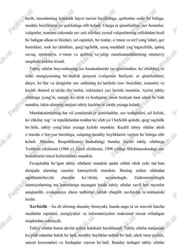 toshkent zilzilasini (1966 y), gazli zilzilasini, 1998 yildagi shohimardondagi suv bosishlarini misol keltirishimiz mumkin. favqulodda bo`lgan tabiiy ofatlarni mumkin qadar oldini olish yoki ma`lum darajada ularning zararini kamaytirish mumkin. buning uchun oldindan ogohlantiriluvchi choralar ko`rilishi, seysmologik. gidrometerologik stantsiyalarning ma`lumotlariga tayangan holda tabiiy ofatlar xavfi bor rayonlar aniqlanilib, evakuatsiya chora tadbirlari ishlab chiqilib xavfsizlik ta`minlanishi lozim. xavfsizlik – bu ob`ektning shunday himoyaki, bunda unga ta`sir etuvchi barcha moddalar oqimlari, energiyalari va informatsiyalari maksimal ruxsat etiladigan miqdordan oshmaydi. tabiiy ofatlar butun davlat uchun halokatli hisoblanadi. tabiiy ofatlar natijasida ko`plab odamlar halok bo`ladi, moddiy boyliklar nobud bo`ladi, aholi turar joylari, sanoat korxonalari va boshqalar vayron bo`ladi. bunday tashqari tabiiy ofatlar ta`sirida inson yashashi uchun noqulay, antisanitar-gigienik shart-sharoitlar vujudga kelib, ular turli xil yuqumli kasalliklarni kelib chiqishiga sabab bo`ladi. geologik, meteorologik, biologik favqulodda holatlar geologik favqulodda holatlarga – vulqonlar otilishi va er qimirlashlari kiradi. er qimirlashi – eng xavfli va vayron qiluvchi favqulodda holatdir. …