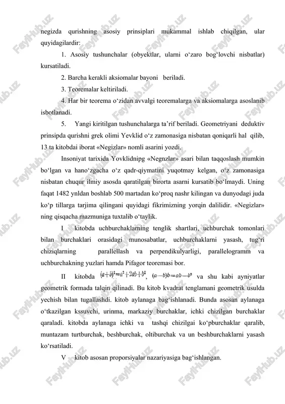 asi va ko‘pburchak yoqlariii topish beriladi. vii-ix kitoblar arifmetika va sonlar iizariyasiga bag‘ishlangan. shunisi diqqatga sazovorki, bu kitoblarda ikki butun sonning eng katta umumiy buluvchisini topish algoritmi hamda tub sonlarning cheksiz ko‘p ekanligi isbotlanadi. x kitobda proporsional miqdorlar nazariyasi qaraladi. xi-xiii kitoblar stereometriyaga bag‘ishlangan bo‘lib, ularda ko‘pyoklar, aylanma jismlar va ularning hajmlari qaralib, muntazam ko‘pyoklar haqida ma’lumot beriladi. keltirilgan 13 ta kitobning har biri tushunchalarning ta’riflaridan boshlanadi, masalan, 1 kitobda 23 ta ta’rif berilgan, ulardan ba’zilarini keltiramiz. i. nuqta shudirkim, u bo‘laklarga ega emas. ii. chiziq ensiz o‘zunlikdir. iii. chiziqning chegaralari nuqtalardir. iv. tug‘ri chiziq deb shunday chiziqqa aytiladiki, u o‘zining hamma nuqtalariga nnsbatan bir xil joylashgandir. v. sirt shudirkim, u o‘zunlikka va enga ega. vi. sirtnnng chegaralari chiziqlardir. vii: tekislik shunday sirtki, u o‘zidagi hamma to‘g‘ri chiziqlarga nnsbatan bir xil joylashgandir. vi11. yassi burchak deb, bir-biri bilan kesishgan va bir tekislikda joylashgan, leknn bir to‘g‘ri chiziqda yotmagan ikki chiziqning …