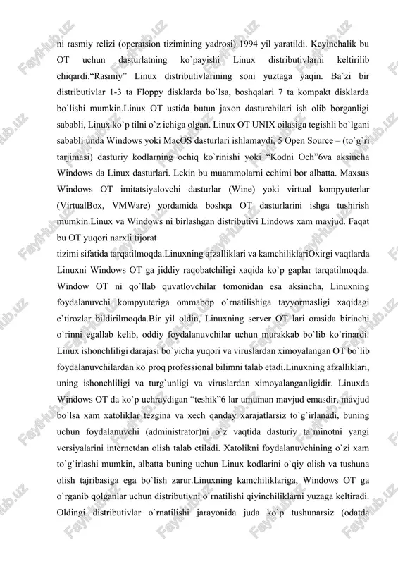 dows ot ga jiddiy raqobatchiligi xaqida ko`p gaplar tarqatilmoqda. window ot ni qo`llab quvatlovchilar tomonidan esa aksincha, linuxning foydalanuvchi kompyuteriga ommabop o`rnatilishiga tayyormasligi xaqidagi e`tirozlar bildirilmoqda.bir yil oldin, linuxning server ot lari orasida birinchi o`rinni egallab kelib, oddiy foydalanuvchilar uchun murakkab bo`lib ko`rinardi. linux ishonchliligi darajasi bo`yicha yuqori va viruslardan ximoyalangan ot bo`lib foydalanuvchilardan ko`proq professional bilimni talab etadi.linuxning afzalliklari, uning ishonchliligi va turg`unligi va viruslardan ximoyalanganligidir. linuxda windows ot da ko`p uchraydigan “teshik”6 lar umuman mavjud emasdir, mavjud bo`lsa xam xatoliklar tezgina va xech qanday xarajatlarsiz to`g`irlanadi, buning uchun foydalanuvchi (administrator)ni o`z vaqtida dasturiy ta`minotni yangi versiyalarini internetdan olish talab etiladi. xatolikni foydalanuvchining o`zi xam to`g`irlashi mumkin, albatta buning uchun linux kodlarini o`qiy olish va tushuna olish tajribasiga ega bo`lish zarur.linuxning kamchiliklariga, windows ot ga o`rganib qolganlar uchun distributivni o`rnatilishi qiyinchiliklarni yuzaga keltiradi. oldingi distributivlar o`rnatilishi jarayonida juda ko`p tushunarsiz (odatda windowsni o`rnatilishi jarayonida umuman uchramaydigan) savollarni berishi foydalanuvchilarni …