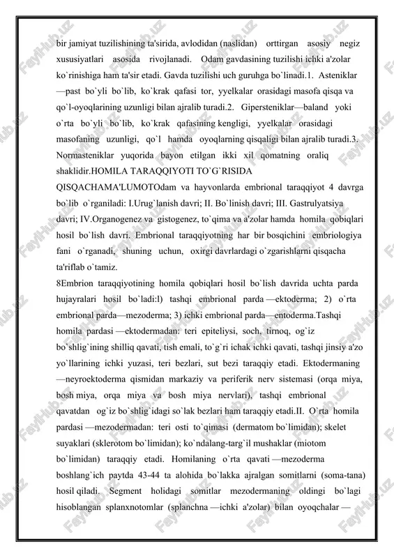 birgalikda tanani tashkil etadi va bu hosilalar ko`krak, qorin, chanoq bo`shliqlaridan iborat. bu bo`shliqlarda esa ichki a'zolar joylashadi. ichki a'zolar tarkibiga hazm, nafas, siydik chiqarish, jinsiy a'zolar tizimi va endokrin bezlari kiradi. tana qismini tashkil etgan a'zolarda va ichki a'zolarda, nervlar bo`ladi.odam tuzilishining tarkibiy qismlari: organizm —a'zolar tizimi (sistemasi) —a'zolar —a'zolarning morfologik birligi —to`qimalar —hujayralar—hujayra elementlari —molekula.odam gavdasining tuzilishi odam gavdasi tabiat va ma'lum bir jamiyat tuzilishining ta'sirida, avlodidan (naslidan) orttirgan asosiy negiz xususiyatlari asosida rivojlanadi. odam gavdasining tuzilishi ichki a'zolar ko`rinishiga ham ta'sir etadi. gavda tuzilishi uch guruhga bo`linadi.1. asteniklar—past bo`yli bo`lib, ko`krak qafasi tor, yyelkalar orasidagi masofa qisqa va qo`l-oyoqlarining uzunligi bilan ajralib turadi.2. gipersteniklar—baland yoki o`rta bo`yli bo`lib, ko`krak qafasining kengligi, yyelkalar orasidagi masofaning uzunligi, qo`l hamda oyoqlarning qisqaligi bilan ajralib turadi.3. normasteniklar yuqorida bayon etilgan ikki xil qomatning oraliq shaklidir.homila taraqqiyoti to`g`risida qisqachama'lumotodam va hayvonlarda embrional taraqqiyot 4 davrga bo`lib o`rganiladi: i.urug`lanish davri; ii. bo`linish davri; …