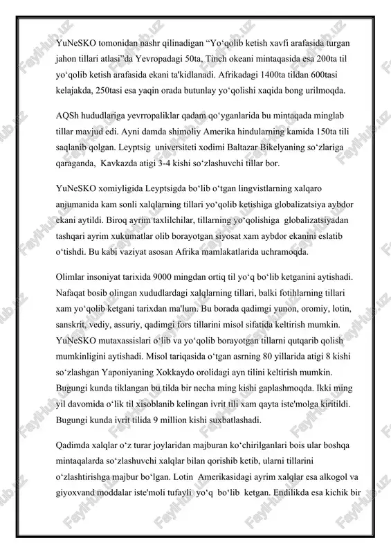 a shuning o‘ziyoq bu tillarning kelajagi qorong‘uligidan dalolat beradi. bugungi kunda 357 tilda atigi 50 nafar kishi so‘zlashar ekan. 46 tildan esa atigi bir kishining foydalanishi aytiladi. ularning o‘limi bilan bu tillar ham yo‘qoladi. olimlarning fikricha, til yashab qolishi uchun undan kamida bir millon kishi so‘zlashishi kerak ekan. biroq bunday tillar dunyoda atigi 250 tadir. o‘zbek tili ham mana shu 250taning ichida ekani quvonarli, albatta. yunesko tomonidan nashr qilinadigan “yo‘qolib ketish xavfi arafasida turgan jahon tillari atlasi”da yevropadagi 50ta, tinch okeani mintaqasida esa 200ta til yo‘qolib ketish arafasida ekani ta'kidlanadi. afrikadagi 1400ta tildan 600tasi kelajakda, 250tasi esa yaqin orada butunlay yo‘qolishi xaqida bong urilmoqda. aqsh hududlariga yevrropaliklar qadam qo‘yganlarida bu mintaqada minglab tillar mavjud edi. ayni damda shimoliy amerika hindularning kamida 150ta tili saqlanib qolgan. leyptsig universiteti xodimi baltazar bikelyaning so‘zlariga qaraganda, kavkazda atigi 3-4 kishi so‘zlashuvchi tillar bor. yunesko xomiyligida leyptsigda bo‘lib o‘tgan lingvistlarning xalqaro anjumanida kam sonli xalqlarning …
