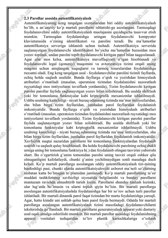 ijozlarning shaxsini tasdiqlash uchun. ularning aksariyati autentifikatsiya qilishning asosi sifatida paroldan foydalanadi. ko’pgina hollarda, parolni aloqa qiluvchi sub’ektlar o’rtasida oldindan bo’lishish kerak. eap - kengaytirilgan autentifikatsiya protokoli eap dastlab ppp (point-to-point protocol) uchun ishlab chiqilgan, ammo bugungi kunda keng qo’llanilmoqda ieee 802.3, ieee 802.11(wifi) yoki ieee 802.16 ning bir qismi sifatida ieee 802.1x autentifikatsiya doirasi. eng so’nggi versiyasi standartlashtirilgan rfc 5247. eap-ning afzalligi shundaki, u faqat mijozserver autentifikatsiyasi uchun umumiy autentifikatsiya doirasidir - autentifikatsiyaning o’ziga xos usuli uning eap-metodlari deb nomlangan ko’plab versiyalarida aniqlanadi. 40 dan ortiq eap usullari mavjud, eng keng tarqalgan: eap-md5 eap-tls eap-ttls eap-fast eap-peap aaa arxitektura protokollari (autentifikatsiya, avtorizatsiya, hisobga olish) foydalanuvchini tekshirish (autentifikatsiya), server ma’lumotlariga kirishni boshqarish (avtorizatsiya) va tarmoq resurslari hamda xizmatlar uchun hisob-kitob qilish uchun zarur bo’lgan ma’lumotlarni nazorat qilish uchun (buxgalteriya hisobi) katta tarmoqlarda ishlatiladigan murakkab protokollar. hech qanday shifrlashsiz ip-ga asoslangan autentifikatsiyadan foydalanadigan eng qadimgi aaa protokoli (foydalanuvchi nomlari va parollar …