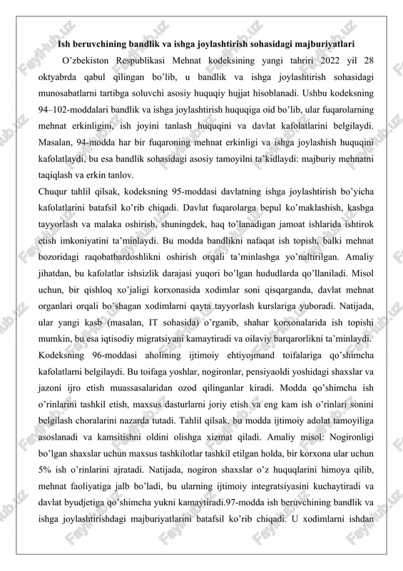 nadi va kamsitishni oldini olishga xizmat qiladi. amaliy misol: nogironligi bo’lgan shaxslar uchun maxsus tashkilotlar tashkil etilgan holda, bir korxona ular uchun 5% ish o’rinlarini ajratadi. natijada, nogiron shaxslar o’z huquqlarini himoya qilib, mehnat faoliyatiga jalb bo’ladi, bu ularning ijtimoiy integratsiyasini kuchaytiradi va davlat byudjetiga qo’shimcha yukni kamaytiradi.97-modda ish beruvchining bandlik va ishga joylashtirishdagi majburiyatlarini batafsil ko’rib chiqadi. u xodimlarni ishdan bo’shatish to’g’risida axborot taqdim etish, ishga qabul qilishni rad etmaslik va qayta ishga tiklashni ta’minlashni majburiy qiladi. chuqur tahlilda, bu modda ish beruvchi va xodim o’rtasidagi tenglikni ta’minlaydi, chunki majburiyatlar jamoa shartnomasiga muvofiq qo’shimcha kafolatlarni ham o’z ichiga oladi. amaliy misol: korxona xodimni malakasi yetarli emasligi sababli ishdan bo’shatganda, o’rtacha ish haqini saqlab qolish majburiyatini bajarmasa, xodim sudga murojaat qilishi mumkin. natijada, korxona jarima to’laydi va xodimni qayta ishga oladi, bu mehnat huquqlarini himoya qilishda samarali.98-modda xodimlarni ommaviy ishdan bo’shatishdagi kafolatlarni belgilaydi, unda ommaviy bo’shatish mezonlari (masalan, 50 nafar …