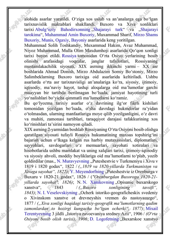 asrning ikkinchi yarmi – xx asr boshlarida ahmad donish, mirzo abdulazim somiy boʻstoniy, mirzo salimbeklarning buxoro tarixiga oid asarlarida keltiriladi. ushbu asarlarda oʻrta asr tarixnavisligi anʼanalariga koʻra, siyosiy, ijtimoiy, iqtisodiy, maʼnaviy hayot, tashqi aloqalarga oid maʼlumotlar garchi muayyan bir tartibda berilmagan boʻlsada, jamiyat hayotining turli yoʻnalishlari boʻyicha qimmatli maʼlumotlarni koʻramiz. bu qoʻlyozma tarixiy asarlar oʻz davrining ilgʻor fikrli kishilari tomonidan yozilgan boʻlsada, oʻsha davrdagi hukmdorlar raʼyidan oʻtolmasdan, ularning manfaatlariga moye qilib yozilganligini, oʻz davri va muhiti, zamonasi tartiblari, taraqqiyot darajasi tafakkurining xos koʻrinishlari taʼsirini namoyon qiladi. xix asrning 2-yarmidan boshlab rossiyaning oʻrta osiyoni bosib olishga qaratilgan siyosati tufayli rossiya hukumatining maxsus topshirigʻini bajarish uchun oʻlkaga kelgan rus harbiy mutaxassislari, diplomatlari, sayyohlari, savdogarlari oʻz memuarlari, sayohati xotiralari va hisobotlarida ushbu mamlakat va uning xalqlari tarixi, ijtimoiy-iqtisodiy va siyosiy ahvoli, moddiy boyliklariga oid maʼlumotlarni toʻplab, yozib qoldirdilar (mas., n. muravyevning „puteshestvie v turkmeniyu i xivu v 1819 i 1820 godax“, 1822 / …