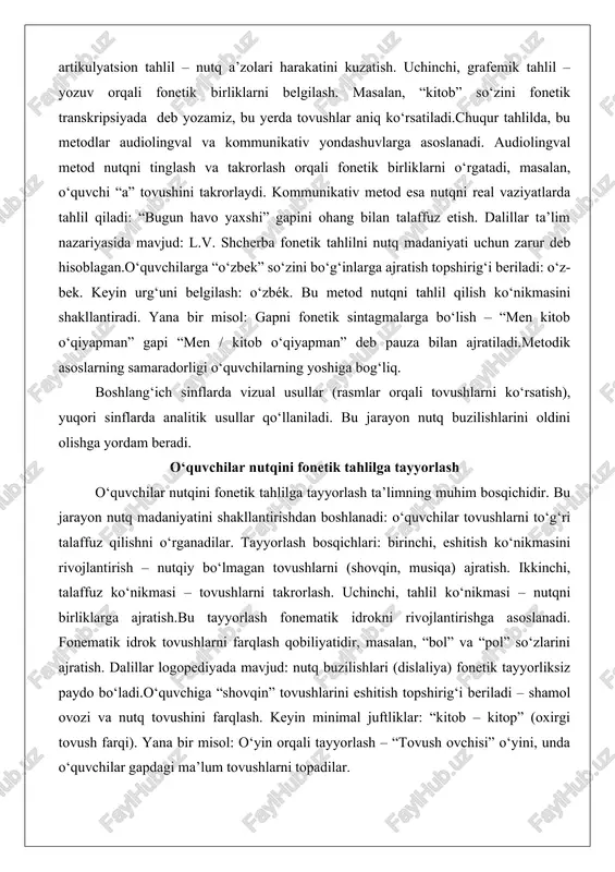 mavjud: nutq buzilishlari (dislaliya) fonetik tayyorliksiz paydo bo‘ladi.o‘quvchiga “shovqin” tovushlarini eshitish topshirig‘i beriladi – shamol ovozi va nutq tovushini farqlash. keyin minimal juftliklar: “kitob – kitop” (oxirgi tovush farqi). yana bir misol: o‘yin orqali tayyorlash – “tovush ovchisi” o‘yini, unda o‘quvchilar gapdagi ma’lum tovushlarni topadilar. tayyorlashda texnologiyalar (audio yozuvlar) qo‘llaniladi. bu jarayon o‘quvchilarning nutqini fonetik tahlilga moslashtiradi va keyingi mashqlarga asos bo‘ladi. mashqlar tizimi va ularning turlari mashqlar tizimi nutqning fonetik bo‘linishini o‘rgatishda asosiy vositadir. u ierarxik tuzilgan: kichik birliklardan boshlab, murakkab birliklarga o‘tadi. mashqlar turlari analitik, sintetik va qiyosiy bo‘lib, testlar orqali nazorat qilinadi. tovush va bo‘g‘in darajasidagi mashqlar tovush darajasidagi mashqlar nutqning eng kichik birliklarini o‘rgatadi. mashq turi: tovushlarni ajratish – o‘quvchiga “alma” so‘zini tovushlarga bo‘lish topshirig‘i beriladi: a-l-m-a. chuqur tahlil: bu mashq assimilyatsiya hodisalarini o‘rgatadi, masalan, “kitob”da “t” tovushi “tob”da o‘zgaradi. bo‘g‘in darajasidagi mashqlar bo‘g‘in tuzilishini mustahkamlaydi. misol: “o‘zbekiston” so‘zini bo‘g‘inlarga bo‘lish: o‘z-be-kis-ton. dalillar: bo‘g‘in mashqlari nutq …