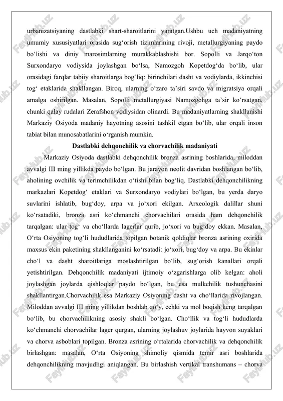 , ikkinchisi tog‘ etaklarida shakllangan. biroq, ularning o‘zaro ta’siri savdo va migratsiya orqali amalga oshirilgan. masalan, sopolli metallurgiyasi namozgohga ta’sir ko‘rsatgan, chunki qalay rudalari zerafshon vodiysidan olinardi. bu madaniyatlarning shakllanishi markaziy osiyoda madaniy hayotning asosini tashkil etgan bo‘lib, ular orqali inson tabiat bilan munosabatlarini o‘rganish mumkin. dastlabki dehqonchilik va chorvachilik madaniyati markaziy osiyoda dastlabki dehqonchilik bronza asrining boshlarida, miloddan avvalgi iii ming yillikda paydo bo‘lgan. bu jarayon neolit davridan boshlangan bo‘lib, aholining ovchilik va terimchilikdan o‘tishi bilan bog‘liq. dastlabki dehqonchilikning markazlari kopetdog‘ etaklari va surxondaryo vodiylari bo‘lgan, bu yerda daryo suvlarini ishlatib, bug‘doy, arpa va jo‘xori ekilgan. arxeologik dalillar shuni ko‘rsatadiki, bronza asri ko‘chmanchi chorvachilari orasida ham dehqonchilik tarqalgan: ular tog‘ va cho‘llarda lagerlar qurib, jo‘xori va bug‘doy ekkan. masalan, o‘rta osiyoning tog‘li hududlarida topilgan botanik qoldiqlar bronza asrining oxirida maxsus ekin paketining shakllanganini ko‘rsatadi: jo‘xori, bug‘doy va arpa. bu ekinlar cho‘l va dasht sharoitlariga moslashtirilgan bo‘lib, sug‘orish kanallari orqali …