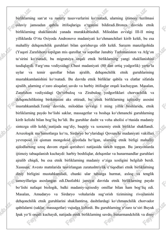 ob, qovunchitepa kabi qadimiy madaniyat markazlari qadimiy markaziy osiyoda etnomadaniy shakllanish jarayonlarining muhim qismi madaniy markazlarning paydo bo‘lishi bo‘ldi. sopolli, jarqo‘ton, afrosiyob va qovunchitepa kabi yodgorliklar bronza va temir davrlarida dehqonchilik, hunarmandchilik va shaharsozlikning markazlari sifatida xizmat qilgan. bu markazlar etnik birliklarning madaniy uyg‘unlashuvini ta’minlab, ularning o‘ziga xos xususiyatlarini shakllantirishda hal qiluvchi rol o‘ynagan.sopolli madaniyati miloddan avvalgi iii-ii ming yilliklarda surxondaryo vohasida rivojlangan bo‘lib, dashtli-sopolli madaniyatining bir qismi hisoblanadi. sopollitepa yodgorligi protoshahar sifatida tanilgan, u avestodagi “vara” (himoyalangan shahar) tasviriga o‘xshaydi. bu yerda qal’a devorlari, uy-joylar, hunarmand ustaxonalar va bronza qurollar (xanjarlar, o‘q uchlari) topilgan, ular baqtriya-marg‘iyona sivilizatsiyasi bilan bog‘liq. sopolli madaniyatida dafn marosimlari ijtimoiy holatga qarab farqlangan: yuqori tabaqa vakillari bilan hayvon qurbonliklari (yelkasi, orqa oyoq) va metall buyumlar qo‘yilgan, bolalar uchun esa oddiy sopol idishlar ishlatilgan. bu marosimlar zaratushtriylikning dastlabki shakllarini aks ettiradi, chunki olov va tabiatga hurmat markaziy o‘rin tutgan. etnik jihatdan, sopolli aholisi dehqonchilik va chorvachilik …