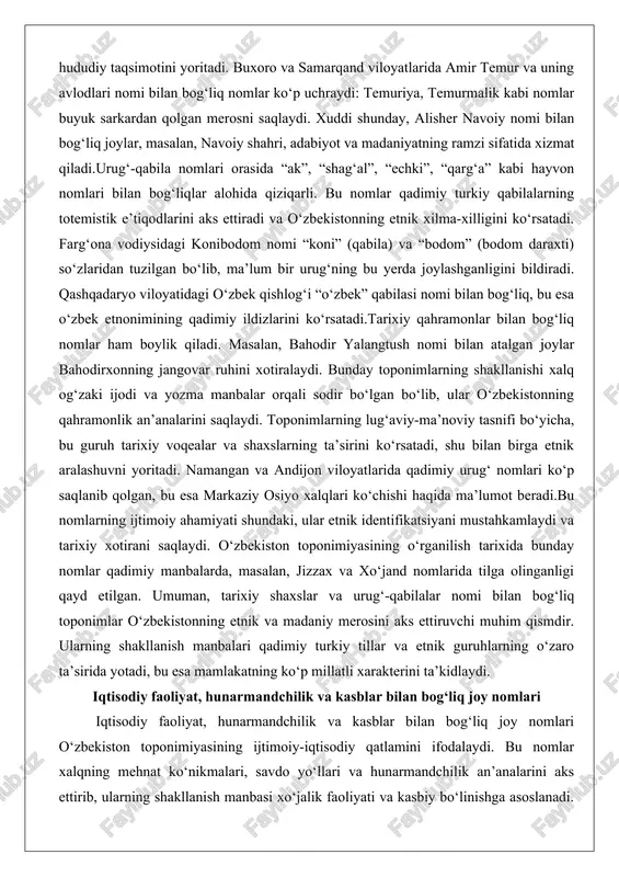adi. farg‘ona vodiysidagi konibodom nomi “koni” (qabila) va “bodom” (bodom daraxti) so‘zlaridan tuzilgan bo‘lib, ma’lum bir urug‘ning bu yerda joylashganligini bildiradi. qashqadaryo viloyatidagi o‘zbek qishlog‘i “o‘zbek” qabilasi nomi bilan bog‘liq, bu esa o‘zbek etnonimining qadimiy ildizlarini ko‘rsatadi.tarixiy qahramonlar bilan bog‘liq nomlar ham boylik qiladi. masalan, bahodir yalangtush nomi bilan atalgan joylar bahodirxonning jangovar ruhini xotiralaydi. bunday toponimlarning shakllanishi xalq og‘zaki ijodi va yozma manbalar orqali sodir bo‘lgan bo‘lib, ular o‘zbekistonning qahramonlik an’analarini saqlaydi. toponimlarning lug‘aviy-ma’noviy tasnifi bo‘yicha, bu guruh tarixiy voqealar va shaxslarning ta’sirini ko‘rsatadi, shu bilan birga etnik aralashuvni yoritadi. namangan va andijon viloyatlarida qadimiy urug‘ nomlari ko‘p saqlanib qolgan, bu esa markaziy osiyo xalqlari ko‘chishi haqida ma’lumot beradi.bu nomlarning ijtimoiy ahamiyati shundaki, ular etnik identifikatsiyani mustahkamlaydi va tarixiy xotirani saqlaydi. o‘zbekiston toponimiyasining o‘rganilish tarixida bunday nomlar qadimiy manbalarda, masalan, jizzax va xo‘jand nomlarida tilga olinganligi qayd etilgan. umuman, tarixiy shaxslar va urug‘-qabilalar nomi bilan bog‘liq toponimlar o‘zbekistonning etnik …