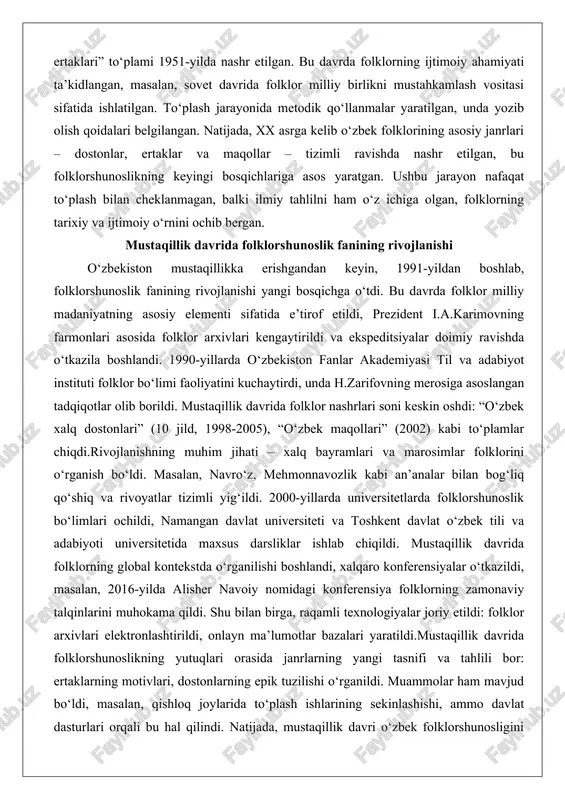 iy o‘rnini ochib bergan. mustaqillik davrida folklorshunoslik fanining rivojlanishi o‘zbekiston mustaqillikka erishgandan keyin, 1991-yildan boshlab, folklorshunoslik fanining rivojlanishi yangi bosqichga o‘tdi. bu davrda folklor milliy madaniyatning asosiy elementi sifatida e’tirof etildi, prezident i.a.karimovning farmonlari asosida folklor arxivlari kengaytirildi va ekspeditsiyalar doimiy ravishda o‘tkazila boshlandi. 1990-yillarda o‘zbekiston fanlar akademiyasi til va adabiyot instituti folklor bo‘limi faoliyatini kuchaytirdi, unda h.zarifovning merosiga asoslangan tadqiqotlar olib borildi. mustaqillik davrida folklor nashrlari soni keskin oshdi: “o‘zbek xalq dostonlari” (10 jild, 1998-2005), “o‘zbek maqollari” (2002) kabi to‘plamlar chiqdi.rivojlanishning muhim jihati – xalq bayramlari va marosimlar folklorini o‘rganish bo‘ldi. masalan, navro‘z, mehmonnavozlik kabi an’analar bilan bog‘liq qo‘shiq va rivoyatlar tizimli yig‘ildi. 2000-yillarda universitetlarda folklorshunoslik bo‘limlari ochildi, namangan davlat universiteti va toshkent davlat o‘zbek tili va adabiyoti universitetida maxsus darsliklar ishlab chiqildi. mustaqillik davrida folklorning global kontekstda o‘rganilishi boshlandi, xalqaro konferensiyalar o‘tkazildi, masalan, 2016-yilda alisher navoiy nomidagi konferensiya folklorning zamonaviy talqinlarini muhokama qildi. shu bilan birga, raqamli texnologiyalar …