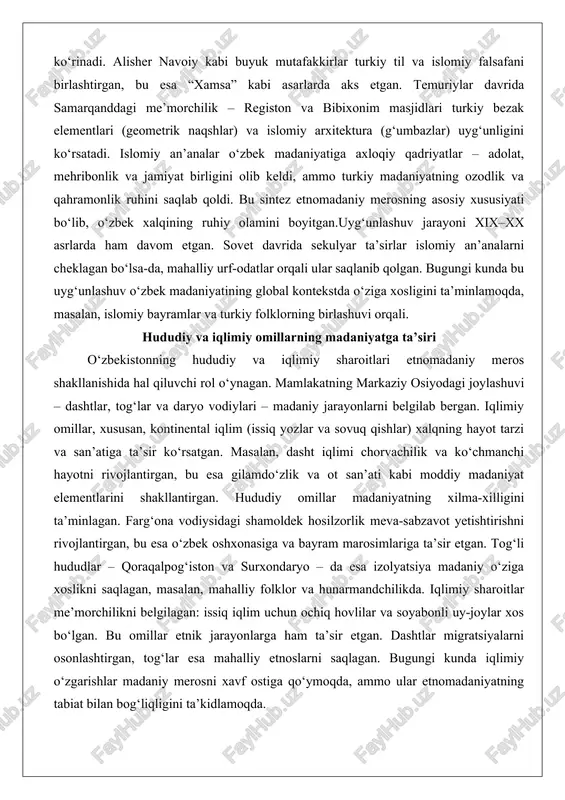 daniyatning ozodlik va qahramonlik ruhini saqlab qoldi. bu sintez etnomadaniy merosning asosiy xususiyati bo‘lib, o‘zbek xalqining ruhiy olamini boyitgan.uyg‘unlashuv jarayoni xix–xx asrlarda ham davom etgan. sovet davrida sekulyar ta’sirlar islomiy an’analarni cheklagan bo‘lsa-da, mahalliy urf-odatlar orqali ular saqlanib qolgan. bugungi kunda bu uyg‘unlashuv o‘zbek madaniyatining global kontekstda o‘ziga xosligini ta’minlamoqda, masalan, islomiy bayramlar va turkiy folklorning birlashuvi orqali. hududiy va iqlimiy omillarning madaniyatga ta’siri o‘zbekistonning hududiy va iqlimiy sharoitlari etnomadaniy meros shakllanishida hal qiluvchi rol o‘ynagan. mamlakatning markaziy osiyodagi joylashuvi – dashtlar, tog‘lar va daryo vodiylari – madaniy jarayonlarni belgilab bergan. iqlimiy omillar, xususan, kontinental iqlim (issiq yozlar va sovuq qishlar) xalqning hayot tarzi va san’atiga ta’sir ko‘rsatgan. masalan, dasht iqlimi chorvachilik va ko‘chmanchi hayotni rivojlantirgan, bu esa gilamdo‘zlik va ot san’ati kabi moddiy madaniyat elementlarini shakllantirgan. hududiy omillar madaniyatning xilma-xilligini ta’minlagan. farg‘ona vodiysidagi shamoldek hosilzorlik meva-sabzavot yetishtirishni rivojlantirgan, bu esa o‘zbek oshxonasiga va bayram marosimlariga ta’sir etgan. tog‘li hududlar …