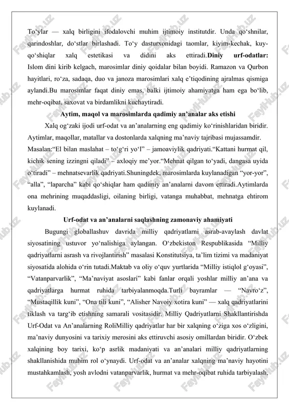 yo‘l” – jamoaviylik qadriyati.“kattani hurmat qil, kichik sening izzingni qiladi” – axloqiy me’yor.“mehnat qilgan to‘yadi, dangasa uyida o‘tiradi” – mehnatsevarlik qadriyati.shuningdek, marosimlarda kuylanadigan “yor-yor”, “alla”, “laparcha” kabi qo‘shiqlar ham qadimiy an’analarni davom ettiradi.aytimlarda ona mehrining muqaddasligi, oilaning birligi, vatanga muhabbat, mehnatga ehtirom kuylanadi. urf-odat va an’analarni saqlashning zamonaviy ahamiyati bugungi globallashuv davrida milliy qadriyatlarni asrab-avaylash davlat siyosatining ustuvor yo‘nalishiga aylangan. o‘zbekiston respublikasida “milliy qadriyatlarni asrash va rivojlantirish” masalasi konstitutsiya, ta’lim tizimi va madaniyat siyosatida alohida o‘rin tutadi.maktab va oliy o‘quv yurtlarida “milliy istiqlol g‘oyasi”, “vatanparvarlik”, “ma’naviyat asoslari” kabi fanlar orqali yoshlar milliy an’ana va qadriyatlarga hurmat ruhida tarbiyalanmoqda.turli bayramlar — “navro‘z”, “mustaqillik kuni”, “ona tili kuni”, “alisher navoiy xotira kuni” — xalq qadriyatlarini tiklash va targ‘ib etishning samarali vositasidir. milliy qadriyatlarni shakllantirishda urf-odat va an’analarning rolimilliy qadriyatlar har bir xalqning o‘ziga xos o‘zligini, ma’naviy dunyosini va tarixiy merosini aks ettiruvchi asosiy omillardan biridir. o‘zbek xalqining boy tarixi, ko‘p asrlik madaniyati …