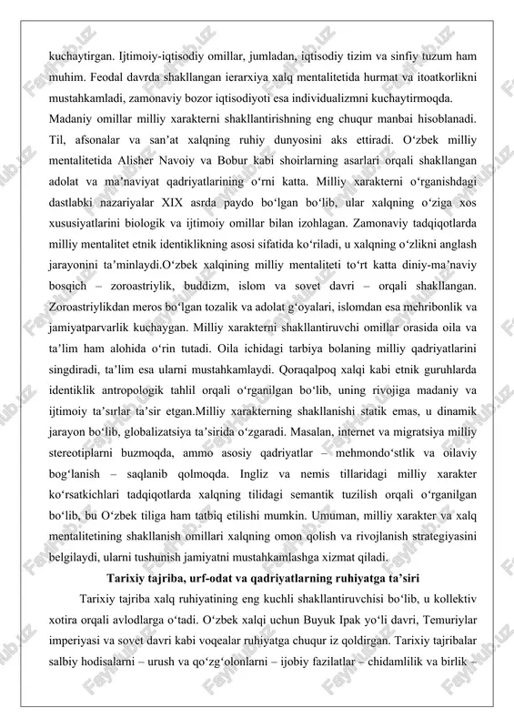 va sanʼat xalqning ruhiy dunyosini aks ettiradi. oʻzbek milliy mentalitetida alisher navoiy va bobur kabi shoirlarning asarlari orqali shakllangan adolat va maʼnaviyat qadriyatlarining oʻrni katta. milliy xarakterni oʻrganishdagi dastlabki nazariyalar xix asrda paydo boʻlgan boʻlib, ular xalqning oʻziga xos xususiyatlarini biologik va ijtimoiy omillar bilan izohlagan. zamonaviy tadqiqotlarda milliy mentalitet etnik identiklikning asosi sifatida koʻriladi, u xalqning oʻzlikni anglash jarayonini taʼminlaydi.oʻzbek xalqining milliy mentaliteti toʻrt katta diniy-maʼnaviy bosqich – zoroastriylik, buddizm, islom va sovet davri – orqali shakllangan. zoroastriylikdan meros boʻlgan tozalik va adolat gʻoyalari, islomdan esa mehribonlik va jamiyatparvarlik kuchaygan. milliy xarakterni shakllantiruvchi omillar orasida oila va taʼlim ham alohida oʻrin tutadi. oila ichidagi tarbiya bolaning milliy qadriyatlarini singdiradi, taʼlim esa ularni mustahkamlaydi. qoraqalpoq xalqi kabi etnik guruhlarda identiklik antropologik tahlil orqali oʻrganilgan boʻlib, uning rivojiga madaniy va ijtimoiy taʼsırlar taʼsir etgan.milliy xarakterning shakllanishi statik emas, u dinamik jarayon boʻlib, globalizatsiya taʼsirida oʻzgaradi. masalan, internet va migratsiya milliy stereotiplarni …
