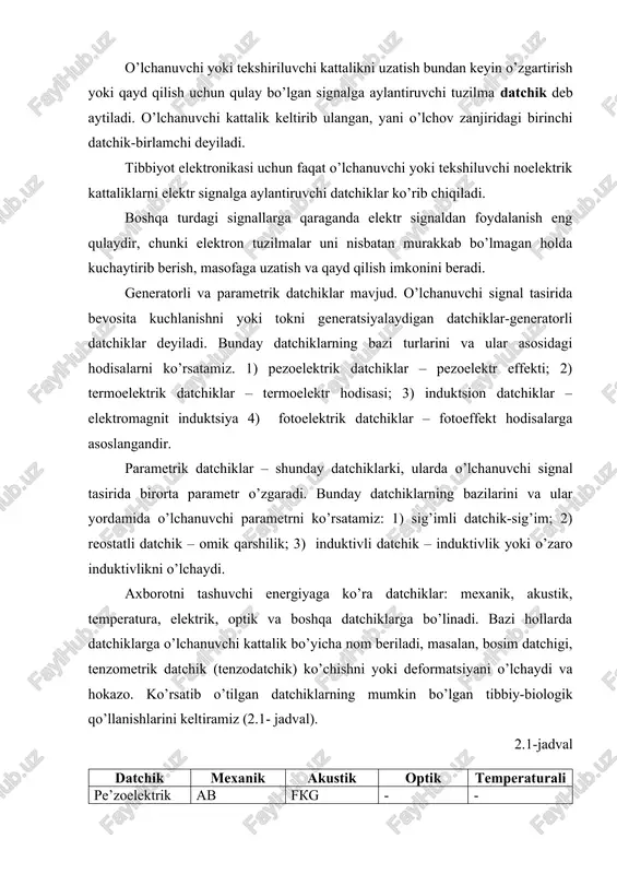 a, fkg-fonokardiogramma, ogg-oksigemografiya, t-temperatura, mib-meda-ichak yo’lidagi bosim. datchik chiqish kattaligi u ni kirish kattaligi x ga funktsional bog’lanishini ifodalaydigan o’zgartiruvchi funktsiya bilan xarakterlanadi, u analitik ifoda u = f(x) bilan yoki grafikda tasvirlanadi. eng soda va qulay hol, u = kx to’g’ri proportsionallik bog’lanish hisoblanadi. kirish kattaligining o’zgarishi chiqish kattaligiga qanchalik tasir etishini – datchikning sezgirligi ko’rsatadi. z = δy/δx u datchikning turiga qarab mm ga om bilan (om/mm), kelvinga millivolt (mv/k) bilan o’lchanadi va hokazo. datchiklar ketma-ket to’plamining sezgirligi, barcha datchiklar sezgirliklarining ko’paytmasiga teng. datchiklarning vaqtiy xarasteristikalari ham ahamiyatga egadir. analitik ravishda, bunday xususiyat datchik sezgirligining – kirish kattaligi tezligiga dx/dt yoki x garmonik qonun bo’yicha o’zgarganda, chastotaga bog’liq bo’lishiga olib keladi. datchiklar bilan ishlashda ularning o’ziga xos bo’lgan xatoliklarini hisobga olish lozim. xatoliklarga olib keluvchi sabablar: 1) o’zgartiruvchi funktsiyaning temperaturaga bog’liqligi; 2) gisterizis – datchikda qaytmas protsesslar natijasida ro’y beradigan kirish kattaligining sekin o’zgarishlari, hamda u va x …