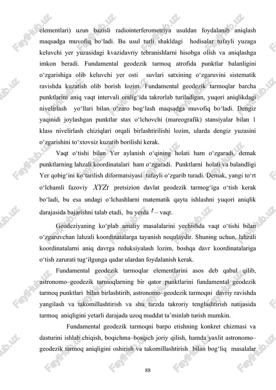 ‘zgaruvini sistematik ravishda kuzatish olib borish lozim. fundamental geodezik tarmoqlar barcha punktlarini aniq vaqt intervali oralig‘ida takrorlab turiladigan, yuqori aniqlikdagi nivelirlash yo‘llari bilan o‘zaro bog‘lash maqsadga muvofiq bo‘ladi. dengiz yaqinidi joylashgan punktlar stax o‘lchovchi (mareografik) stansiyalar bilan 1 klass nivelirlash chiziqlari orqali birlashtirilishi lozim, ularda dengiz yuzasini o‘zgarishini to‘xtovsiz kuzatib borilishi kerak. vaqt o‘tishi bilan yer aylanish o‘qining holati ham o‘zgaradi, demak punktlarning lahzali koordinatalari ham o‘zgaradi. punktlarni holati va balandligi yer qobig‘ini ko‘tarilish diformatsiyasi tufayli o‘zgarib turadi. demak, yangi to‘rt o‘lchamli fazoviy pretsizion davlat geodezik tarmog‘iga o‘tish kerak bo‘ladi, bu esa undagi o‘lchashlarni matematik qayta ishlashni yuqori aniqlik darajasida bajarishni talab etadi, bu yerda – vaqt. geodeziyaning ko‘plab amaliy masalalarini yechishda vaqt o‘tishi bilan o‘zgaruvchan lahzali koordinatalarga tayanish noqulaydir. shuning uchun, lahzali koordinatalarni aniq davrga reduksiyalash lozim, boshqa davr koordinatalariga o‘tish zarurati tug‘ilgunga qadar ulardan foydalanish kerak. fundamental geodezik tarmoqlar elementlarini asos deb qabul qilib, astronomo–geodezik tarmoqlarning bir qator …