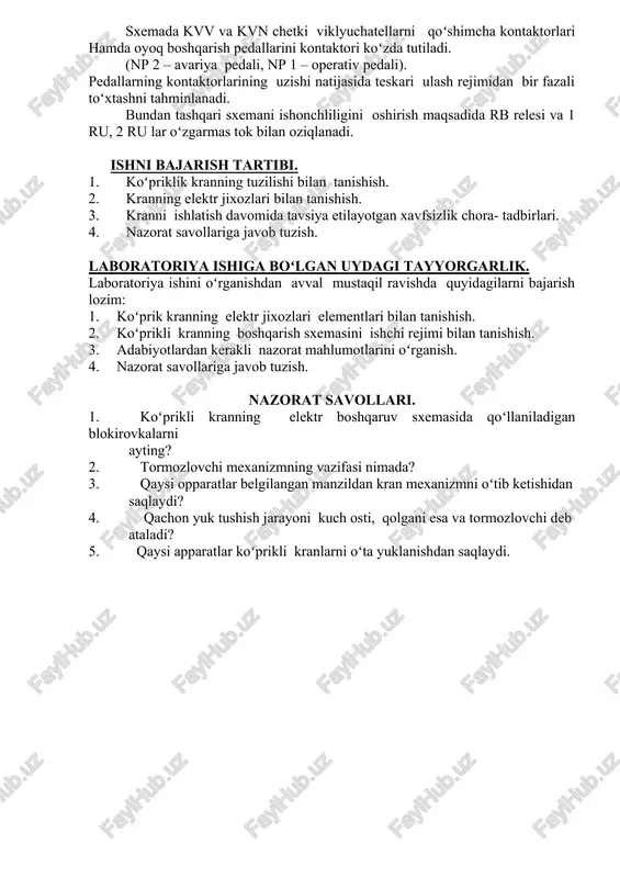 a choʻlg`amlari bilan ketma-ket ulangan, tezlikni oshirish kerak boʻlsa p; 1u, 2u, 3u, 4u kontaktlari bilan shuntlanadi. yukni tushirishda dvigatelgʻning tormoz yoki yuk ostida tushirish rejimlari qoʻllaniladi. nominal yuklanish bilan ishlayotgan dvigatel quyidagi ketma – ketlikda manbaga ulanadi: kontrollerlarning 1-chi va 2-chi xolatida teskari ulash rejimiga; 3- chi xolatida bir fazali tormozlash rejimiga; 4-chi holatida revers rejimiga (bunda n kontaktori ulanadi) va dvigatel yukni tushirish rejimiga oʻtadi. sxemada kvv va kvn chetki viklyuchatellarni qoʻshimcha kontaktorlari hamda oyoq boshqarish pedallarini kontaktori koʻzda tutiladi. (np 2 – avariya pedali, np 1 – operativ pedali). pedallarning kontaktorlarining uzishi natijasida teskari ulash rejimidan bir fazali toʻxtashni tahminlanadi. bundan tashqari sxemani ishonchliligini oshirish maqsadida rb relesi va 1 ru, 2 ru lar oʻzgarmas tok bilan oziqlanadi. ishni bajarish tartibi. 1. koʻpriklik kranning tuzilishi bilan tanishish. 1. kranning elektr jixozlari bilan tanishish. 1. kranni ishlatish davomida tavsiya etilayotgan xavfsizlik chora- tadbirlari. 1. nazorat savollariga javob tuzish. …