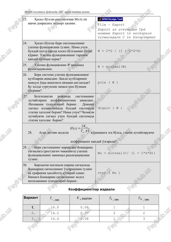 i nimani anglatadi? 3. sistemaning chiziqli differentsial tenglamalari buyicha uzatish funktsiyasini qanday hosil qilsa bo'ladi? 4. matlab oynasida qanday uzatish funktsiyasini kiritsa bo'ladi? 5. matlab da qanday operatsiyalar yordamida parallel va ketma-ket ulash, teskari bog'lanishli sistemalar modellari tuziladi? 6. berk sistemaning lafchx si qanday tuziladi? 7. faza va amplituda buyicha turg'unlik zaxiralari qanday aniqlanadi? bu kattaliklar nimani anglatadi? ular qanday birliklarda o'lchanadi? 8. sisotool moduli qanday imkoniyatlarga ega? 9. quyidagilar nimani anglatadi? · ildizli godograf · qayta sozlash · uzatish jarayonining vaqti 10. kuchaytirish koeffitsientining o'sishi lafchx ga qanday ta'sir ko'rsatadi? 11. nima uchun pd-rostlagichning differentsial qismida vaqt doimiyligi aperiodik zveno ko'rinishidagi qo'shimcha filtr ishlatiladi? 12. p-rostlagich bilan solishtirganda pd-rostlagichini qo'llash qanday afzalliklar beradi? 13. kuchaytirish koeffitsientining oshishi qayta sozlashga va uzatish jarayoni vaqtiga qanday ta'sir qiladi? 14. blokning barcha tavsiflarini bilgan holda, berk sistemaning uzatish funktsiyasi tartibini qanday aniqlasa bo'ladi? 15. berk sistemasi uzatish funktsiyasining kam turg'unlik zaxirali mavhum …