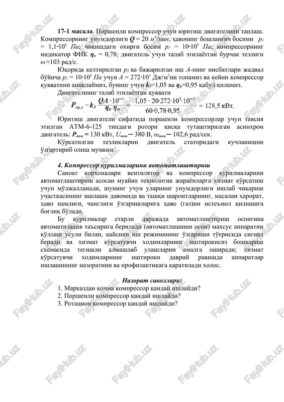 103 dj/m3 132 164 190 213 230 245 260 272 ηk ─ havo siqilishining real jarayonidagi quvvat isroflarini hisobga oluvchi kompressorning indikator fik va u 0,6 ─ 0,8-ga teng bo'ladi; ηp ─ kompressor va dvigatel o'rtasidagi mexanik uzatish fik, uning qiymatlari 0,9 ─ 0,95 chegaralarda yotadi; k3 ─ zahira koeffitsienti, 1,05 ─ 1,15-ga teng va hisob-kitobga olish iloji bo'lmagan faktorlarni hisobga oladi. (17-2) formula bo'yicha markazdan qochma kompressorning quvvati ham aniqlanadi. 17-1 masala. porshenli kompressor uchun yuritish dvigatelini tanlash. kompressorning unumdorligi q = 20 m3/min; havoning boshlang'ich bosimi p1 = 1,1∙105 pa; chiqishdagi oxirgi bosim p2 = 10∙105 pa; kompressorning indikator fik ηk = 0,78; dvigatel uchun talab etilayotgan burchak tezligi ω ≈103 rad/s. yuqorida keltirilgan p2 va bajarilgan ish a-ning nisbatlari jadval bo'yicha p2 = 10∙105 pa uchun a = 272∙103 dj/m3ni topamiz va keyin kompressor quvvatini aniqlaymiz, buning uchun k3=1,05 va ηp=0,95 qabul qilamiz. dvigatelning talab etilayotgan quvvati …