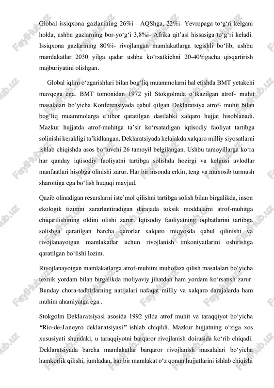 asi” ishlab chiqildi. mazkur hujjatning o‘ziga xos xususiyati shundaki, u taraqqiyotni barqaror rivojlanish doirasida ko‘rib chiqadi. deklaratsiyada barcha mamlakatlar barqaror rivojlanish masalalari bo‘yicha hamkorlik qilishi, jumladan, har bir mamlakat o‘z qonun hujjatlarini ishlab chiqishi kerakligi aytib o‘tilgan. deklaratsiyaning nazariy qismida tasvirlangan mamlakat va mintaqalarning o‘ziga xosligi shundaki, bir mamlakatda samarali bo‘lgan chora- tadbirlar boshqa mamlakatda samarasiz bo‘lishi mumkin1. bmt tomonidan 1992 yil 9 mayda nyu-york shahrida stokgolm deklaratsiyasi tamoyillariga asoslangan holda iqlim o‘zgarishi to‘g‘risidagi hadli konvensiyasi qabul qilindi. konvensiyaning maqsadi atmosferada issiqxona gazlarining iqlimga salbiy ta’sir ko‘rsatadigan darajada oshib ketmasligini ta’minlashga qaratilgan chora-tadbirlarni amalga oshirish bo‘ldi2. ushbu maqsadga 1997 yilda bmt iqlim o‘zgarishi to‘g‘risidagi hadli konvensiyasining kioto protokoli qabul qilinganidan so‘nggina erishildi. kioto protokoliga binoan, uni imzolovchi mamlakatlar shunday siyosat va texnologiyalarni ishlab chiqishlari kerakki, natijada issiqxona gazlarining chiqarilishi bazis yilga nisbatan tasdiqlangan kvotalar bo‘yicha kamayishi lozim. atmosferaning ifloslanishi bo‘yicha ko‘rsatkichlar uchun bazis davr sifatida 1995 yil olingan. 2015 yilda …