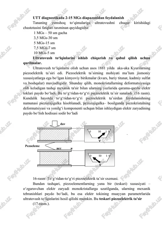 ezoelementlarning yana bir (teskari) xususiyati – o‘zgaruvchan elektr zaryadi monokristallarga uzatilganda, ularning mexanik tebranishlari paydo bo‘ladi, bu esa elektr tokining muayyan parametrlarida ultratovush to‘lqinlarini hosil qilishi mumkin. bu teskari piezoelektrik ta'sir (17-rasm.). istochnik istochnik pezoe deformatsiya 17-shakl. teskari piezoelektrik ta'sir sxemasi. piezoelementlarning bu xususiyatlari ultratovush qurilmalarida ishlatilgan, chunki bir xil piezokristal ham qabul qiluvchi, ham ultratovush to‘lqinlarining manbai bo‘lishi mumkin. ultratovushli qurilmaning bu qismi transdusser deb ataladi, (inglizchadan transducer- paydo qilib beruvchi), eng ko‘p – ishlatiladigan ultratovush datchigi hisoblanadi. transduser energiyaning bir shaklini – boshqa elektr energiyasiga- ya’ni ultratovush tebranish energiyasiga yoki aksiga aylantirib beradi. zamonaviy ultratovush qurilmalarida ultratovush datchiklarining bir nechta asosiy turlari mavjud bo‘lib, ular ish chastotasi (skanerlash chuqurligi va olingan tasvir yoki piksellar sonini sifati), shuningdek, skanerlash yuzasining kattaligi va shakli bilan farqlanadi. ultratovush datchiklarlarning asosiy turlari: 1. chiziqli datchik (18-rasm) - 5-15 mgs chastotali yuqori chastotali datchik, ko‘pincha 7,5 mgs, asosan yuzaki joylashgan organlarni (qalqonsimon bez, …