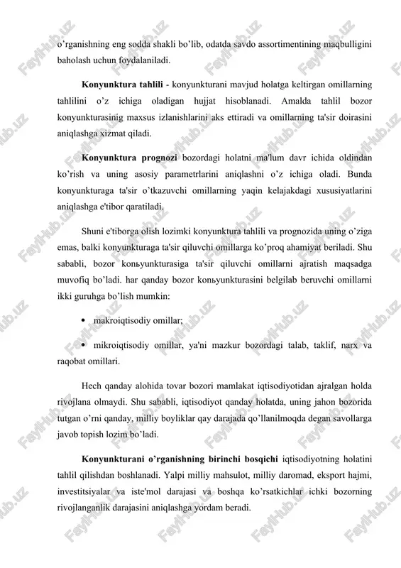 ida turlari bo’yicha tahlil hilish orqali qondirilgan talab o’rganiladi, qondirilmagan talab esa sotuvchilar va xaridorlarning fikrini o’rganish usullari yordamida aniqlanadi. konyunkturaga ta'sir qiluvchi ikkinchi omil - bu tovar taklifidir. taklifni o’rganishda avvalo tovar manbalariga, sotishga taklif etiladigan tovar hajmi va tarkibiga, tovar zaxiralariga e'tibor beriladi. tovar manbalarini tahlil qilish savdo tizimiga mahsulot etkazib beruvchi korxonalar ro’yxatini tuzish va ularning imkoniyatlarini o’rganishdan iborat bo’ladi. ishlab chiqaruvchilar tovarlarining assortimenti va etkazib berish muddatlari taklifning tarkibini aniqlashga yordam beradi. shundan so’ng bozor ishtirokchilaridagi tovar zahiralari tahlil qilinadi. zahiraning hajmi va tarkibi, qachon vujudga kelganligi, zahiraning almashib borish dinamikasi va boshqa ko’rsatkichlar taklifning talabga nisbatini aniqlashga xizmat qiladi. savdo tashkilotlarida yuritiladigan hisob tizimining ma'lumotlari, inventarizatsiya natijalari va maxsus izlanishlar tovar zahiralirini kompleks o’rganishga asos bo’ladi. narxlarning bozor konyukturasidagi o’rni va ularning shakllanish xususiyatlarini hisobga olgan holda narx tahliliga katta e'tibor beriladi. narxlarni o’rganishda quyidagilar tahlil ob'ekti sifatida olinadi: narxlarning barqarorligi, tovar assortimenti doirasida narxlarning …
