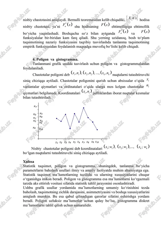 bi joylashtirilsa, variatsion qator deyiladi. (1) tanlanma to‘plamdagi lar variantalar deyiladi. 3.empirik taqsimot funksiya va uning xossalari. agar tanlanmada varianta marta, varianta marta, ..., varianta marta (bu yerda ) kuzatilgan bo‘lsa, u holda sonlar chastotalar, sonlar esa nisbiy chastotalar deyiladi. ravshanki, bo‘ladi. tanlanmaning statistik yoki empirik taqsimoti deb variantalar va ularga mos chastotalar yoki nisbiy chastotalardan iborat ushbu jadvalga aytiladi: yoki . 1-misol. tanlanma chastotlarining empirik taqsimoti berilgan: nisbiy chastotalarni toping. yechish. . shu bilan birga 0,1+0,2+0,3+0,4=1. ta’rif. tanlanmaning empirik taqsimot funksiyasi deb x ning har bir qiymati uchun quyidagicha aniqlangan funksiyaga aytiladi: , bunda – qiymatdan kichik bo‘lgan variantalar soni; – tanlanmaning hajmi. tanlanmaning empirik funksiyasidan farqli bosh to‘plam uchun aniqlangan ushbu funksiya nazariy taqsimot funksiyasi deb ataladi. empirik va nazariy taqsimot funksiyalar orasidagi farq shundaki, nazariy taqsimot funksiya hodisa ehtimolligini, empirik taqsimot funksiya esa shu hodisaning nisbiy chastotasini aniqlaydi. bernulli teoremasidan kelib chiqadiki, hodisa nisbiy chastotasi, ya’ni shu …