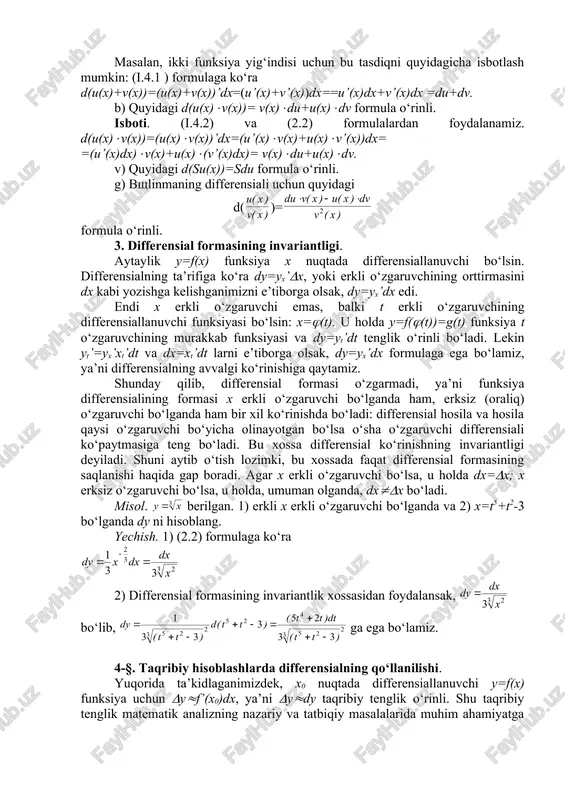 ilgan. 1) erkli x erkli o‘zgaruvchi bo‘lganda va 2) x=t5+t2-3 bo‘lganda dy ni hisoblang. yechish. 1) (2.2) formulaga ko‘ra 2) differensial formasining invariantlik xossasidan foydalansak, bo‘lib, ga ega bo‘lamiz. 4-§. taqribiy hisoblashlarda differensialning qo‘llanilishi. yuqorida ta’kidlaganimizdek, x0 nuqtada differensiallanuvchi y=f(x) funksiya uchun (y(f’(x0)dx, ya’ni (y(dy taqribiy tenglik o‘rinli. shu taqribiy tenglik matematik analizning nazariy va tatbiqiy masalalarida muhim ahamiyatga ega bo‘lib, differensialning mohiyatini belgilaydi. yuqoridagi tenglikda (y=f(x)-f(x0), (x=x-x0 deb olsak, quyidagi tenglikka ega bo‘lamiz: f(x)-f(x0) (f’(x0)( x-x0) yoki f(x) ( f(x0)+f’(x0)( x-x0) (4.1) (4.1) formula funksiya qiymatlarini taqribiy hisoblashda keng qo‘llaniladi. masalan, f(x)= funksiya uchun quyidagi (4.2) formula o‘rinli. agar f(x)= funksiyaning x=0,98 dagi qiymatini hisoblash talab qilinsa, (4.2) formulada x=1, (x=-0,02 deb olish yyetarli. u holda bo‘ladi. agar kalkulyatorda hisoblasak, uni 10-6 aniqlikda 0,989949 teng ekanligi ko‘rish mumkin. demak, differensial yordamida hisoblaganda xatolik 0,001 dan katta emas. umumiy holda differensial yordamida taqribiy hisoblashlardagi xatolikni baholash masalasini kelgusida o‘rganamiz. 5-§. …
