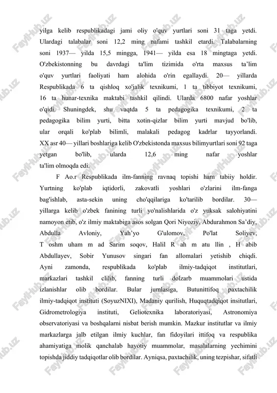 , uning tezpishar, sifatli navlarini yaratish sohasida muhim yangiliklar qilindi. geolog olimlar sa’y - harakatlari bilan yangi konlar, turli xil ma’dan topilmalari kashf qilindi. 1927— yilda farg'ona vodiysida sho'rsuv neft koni ochildi. sement ishlab chiqarish uchun xomashyo qidirib topildi. qator mis, oltin, kumush, qalay, marmar konlari topilib, ishga tushirildi. respublikada ijtimoiy fanlar, shu jumladan, tarix va arxeologiya sohalarida ham ancha ilmiy-tadqiqot ishlari ko'zga tashlandi. yirik arxeolog olimlar: ya.g'ulomov, s.tolstov xorazmda, m.e.masson samarqandda, v.a.shishkin, o.nabiyev, a.t.okladnikovlar ohangaron vodiysi va termiz atrofida katta hajmdagi qazilma ishlarini olib bordilar. boysunda eng qadimgi ajdodlarimiz nasliga oid neandertal odami qoldiqlari, madaniy izlari topilishi fanda muhim yangilik bo'ldi. o'zbekiston fani markaz olimlari tomonidan ham e’tirof etildi. 1940— yil 9-yanvarda o'zbekiston xks (hukumati) huzuridagi fan qo'mitasi negizida sssr faning o'zbekiston filiali ta’sis etildio'sha kezlarda uning tarkibida 75 ta ilmiy-tadqiqot institutlari va muassasalari mavjud edi. ular 3024 nafar ilmiy xodimlarni o'z safiga birlashtirgandi. bularning 109 nafari fan doktorlari, …