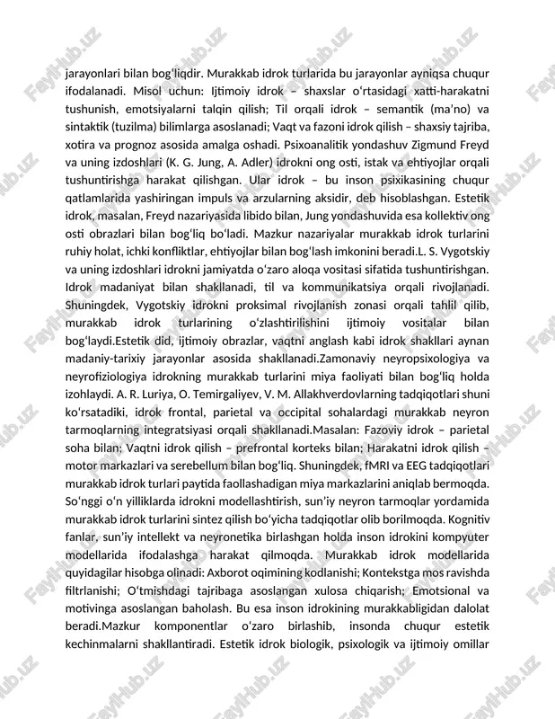 ydi.estetik did, ijtimoiy obrazlar, vaqtni anglash kabi idrok shakllari aynan madaniy-tarixiy jarayonlar asosida shakllanadi.zamonaviy neyropsixologiya va neyrofiziologiya idrokning murakkab turlarini miya faoliyati bilan bog‘liq holda izohlaydi. a. r. luriya, o. temirgaliyev, v. m. allakhverdovlarning tadqiqotlari shuni ko‘rsatadiki, idrok frontal, parietal va occipital sohalardagi murakkab neyron tarmoqlarning integratsiyasi orqali shakllanadi.masalan: fazoviy idrok – parietal soha bilan; vaqtni idrok qilish – prefrontal korteks bilan; harakatni idrok qilish – motor markazlari va serebellum bilan bog‘liq. shuningdek, fmri va eeg tadqiqotlari murakkab idrok turlari paytida faollashadigan miya markazlarini aniqlab bermoqda. so‘nggi o‘n yilliklarda idrokni modellashtirish, sun’iy neyron tarmoqlar yordamida murakkab idrok turlarini sintez qilish bo‘yicha tadqiqotlar olib borilmoqda. kognitiv fanlar, sun’iy intellekt va neyronetika birlashgan holda inson idrokini kompyuter modellarida ifodalashga harakat qilmoqda. murakkab idrok modellarida quyidagilar hisobga olinadi: axborot oqimining kodlanishi; kontekstga mos ravishda filtrlanishi; o‘tmishdagi tajribaga asoslangan xulosa chiqarish; emotsional va motivinga asoslangan baholash. bu esa inson idrokining murakkabligidan dalolat beradi.mazkur komponentlar …