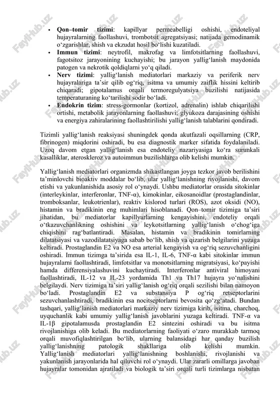 sh reaksiyasi shuningdek qonda akutfazali oqsillarning (crp, fibrinogen) miqdorini oshiradi, bu esa diagnostik marker sifatida foydalaniladi. uzoq davom etgan yallig‘lanish esa endoteliy nazariyasiga ko‘ra surunkali kasalliklar, ateroskleroz va autoimmun buzilishlarga olib kelishi mumkin. yallig‘lanish mediatorlari organizmda shikastlangan joyga tezkor javob berilishini ta’minlovchi bioaktiv moddalar bo‘lib, ular yallig‘lanishning rivojlanishi, davom etishi va yakunlanishida asosiy rol o‘ynaydi. ushbu mediatorlar orasida sitokinlar (interleykinlar, interferonlar, tnf-α), kimokinlar, eikosanoidlar (prostaglandinlar, tromboksanlar, leukotrienlar), reaktiv kislorod turlari (ros), azot oksidi (no), histamin va bradikinin eng muhimlari hisoblanadi. qon–tomir tizimiga ta’siri jihatidan, bu mediatorlar kapillyarlarning kengayishini, endoteliy orqali o‘tkazuvchanlikning oshishini va leykotsitlarning yallig‘lanish o‘chog‘iga chiqishini rag‘batlantiradi. masalan, histamin va bradikinin tomirlarning dilatatsiyasi va vazodilatatsiyaga sabab bo‘lib, shish va qizarish belgilarini yuzaga keltiradi. prostaglandin e2 va no esa arterial kengayish va og‘riq sezuvchanligini oshiradi. immun tizimga ta’sirida esa il-1, il-6, tnf-α kabi sitokinlar immun hujayralarni faollashtiradi, limfotsitlar va monotsitlarning migratsiyasi, ko‘payishi hamda differensiyalashuvini kuchaytiradi. interferonlar antiviral himoyani faollashtiradi, il-12 …