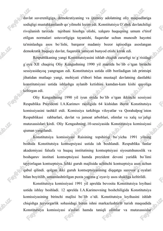 stitutsiya kontsepsiyasi ustida ish boshlandi. respublika fanlar akademiyasi falsafa va huquq institutining kontseptsiyasi siyosatshunoslik va boshqaruv instituti kontseptsiyasi hamda prezident devoni yuridik bo`limi tayyorlagan kontseptsiya. ichki guruh majlisida uchinchi kontseptsiya asos uchun qabul qilindi. qolgan ikki guruh kontseptsiyasining diqqatga sazovor g`oyalari bilan boyitilib, umumlashtirilgan puxta yagona g`oyaviy asos shakliga keltirildi. konstitutsiya komissiyasi 1991 yil aprelda bevosita konstitutsiya loyihasi ustida ishlay boshladi. 12 aprelda i.a.karimovning boshchiligida konstitutsiya komissiyasining birinchi majlisi bo`lib o`tdi. konstitutsiya loyihasini ishlab chiqishga tayyorgarlik sohasidagi butun ishni markazlashtirib turish maqsadida konstitutsiya komissiyasi a'zolari hamda taniqli olimlar va mutaxassislar qatnashgan 32 kishidan iborat ishchi guruhi tuzildi. konstitutsiya komissiyasining raisi avval boshidanoq ishchi guruhi oldiga aniq vazifa qo`ydi: jahon tajribasi o`rganilsin, boshqa mamlakatlarning inson huquqlari borasida, demokratiya va qonunchilik sohasida qo`lga kiritilgan yutuqlari hisobga olinsin, million-million kishilar diliga yaqin hamda ularga tushunarli bo`lgan siyosiy va yuridik hujjat yaratilsin. konstitutsiya komissiyasi raisi komissiya ishining dastlabki kunlaridan to konstitutsiya qabul qilingunga hadar …