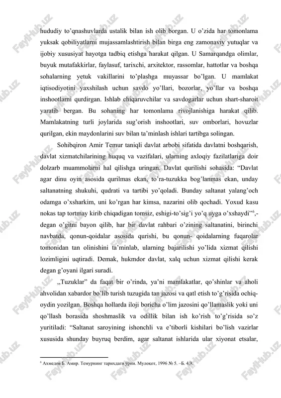 ib qochadi. yoxud kasu nokas tap tortmay kirib chiqadigan tomsiz, eshigi-to’sig’i yo’q uyga o’xshaydi”[footnoteref:6],- degan o’gitni bayon qilib, har bir davlat rahbari o’zining saltanatini, birinchi navbatda, qonun-qoidalar asosida qurishi, bu qonun- qoidalarning fuqarolar tomonidan tan olinishini ta’minlab, ularning bajarilishi yo’lida xizmat qilishi lozimligini uqtiradi. demak, hukmdor davlat, xalq uchun xizmat qilishi kerak degan g’oyani ilgari suradi. [6: axmedov b. amir. temurning tarixdagi o'rni. muloqot, 1996 № 5. –b. 4,9.] ,,tuzuklar” da faqat bir o’rinda, ya’ni mamlakatlar, qo’shinlar va aholi ahvolidan xabardor bo’lib turish tuzugida tan jazosi va qatl etish to’g’risida ochiq-oydin yozilgan. boshqa hollarda iloji boricha o’lim jazosini qo’llamaslik yoki uni qo’llash borasida shoshmaslik va odillik bilan ish ko’rish to’g’risida so’z yuritiladi: “saltanat saroyining ishonchli va e’tiborli kishilari bo’lish vazirlar xususida shunday buyruq berdim, agar saltanat ishlarida ular xiyonat etsalar, saltanatni ag’darishga jazm qilgan bo’lsalar ham, ularni o’ldirishga shoshilmasinlar. avvalambor ularni ayblovchi va xabar yetkazguchilarning kimligini tekshirib ko’rsinlar”[footnoteref:7].shuning uchun temur …