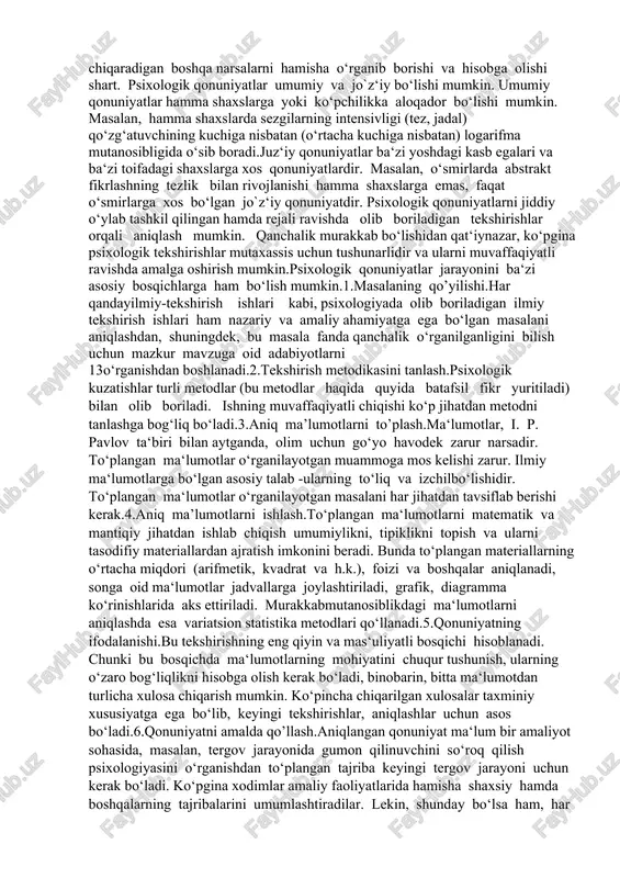 boradi.juz‘iy qonuniyatlar ba‘zi yoshdagi kasb egalari va ba‘zi toifadagi shaxslarga xos qonuniyatlardir. masalan, o‘smirlarda abstrakt fikrlashning tezlik bilan rivojlanishi hamma shaxslarga emas, faqat o‘smirlarga xos bo‘lgan jo`z‘iy qonuniyatdir. psixologik qonuniyatlarni jiddiy o‘ylab tashkil qilingan hamda rejali ravishda olib boriladigan tekshirishlar orqali aniqlash mumkin. qanchalik murakkab bo‘lishidan qat‘iynazar, ko‘pgina psixologik tekshirishlar mutaxassis uchun tushunarlidir va ularni muvaffaqiyatli ravishda amalga oshirish mumkin.psixologik qonuniyatlar jarayonini ba‘zi asosiy bosqichlarga ham bo‘lish mumkin.1.masalaning qo’yilishi.har qandayilmiy-tekshirish ishlari kabi, psixologiyada olib boriladigan ilmiy tekshirish ishlari ham nazariy va amaliy ahamiyatga ega bo‘lgan masalani aniqlashdan, shuningdek, bu masala fanda qanchalik o‘rganilganligini bilish uchun mazkur mavzuga oid adabiyotlarni 13o‘rganishdan boshlanadi.2.tekshirish metodikasini tanlash.psixologik kuzatishlar turli metodlar (bu metodlar haqida quyida batafsil fikr yuritiladi) bilan olib boriladi. ishning muvaffaqiyatli chiqishi ko‘p jihatdan metodni tanlashga bog‘liq bo‘ladi.3.aniq ma’lumotlarni to’plash.ma‘lumotlar, i. p. pavlov ta‘biri bilan aytganda, olim uchun go‘yo havodek zarur narsadir. to‘plangan ma‘lumotlar o‘rganilayotgan muammoga mos kelishi zarur. ilmiy ma‘lumotlarga bo‘lgan asosiy …