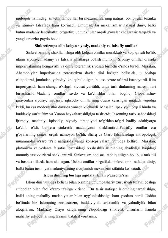 ishi va diniy tolerantlik siyosati birinchi o'rinda turadi. masalan, ahamoniylar imperiyasida zoroastrizm davlat dini bo'lgan bo'lsa-da, u boshqa e'tiqodlarni, jumladan, yahudiylikni qabul qilgan, bu esa o'zaro ta'sirni kuchaytirdi. rim imperiyasida ham shunga o'xshash siyosat yuritildi, unda turli dinlarning marosimlari birlashtirildi.madaniy omillar savdo va ko'chishlar bilan bog'liq. globallashuv jarayonlari siyosiy, madaniy, iqtisodiy omillarning o'zaro kesishgan nuqtada vujudga keldi, bu esa modernistlar davrida yanada kuchaydi. masalan, ipak yo'li orqali hindu va buddaviy san'at rim va yunon haykaltaroshligiga ta'sir etdi. insonning tarix sahnasidagi ijtimoiy, madaniy, iqtisodiy, siyosiy taraqqiyoti to'g'ridan-to'g'ri badiiy adabiyotga ko'chib o'tdi, bu esa sinkretik madaniyatni shakllantirdi.falsafiy omillar esa g'oyalarning sintezi orqali namoyon bo'ldi. sharq va g'arb falsafasidagi antropologik muammolar o'zaro ta'sir natijasida yangi konsepsiyalarni vujudga keltirdi. masalan, platonizm va vedanta falsafasi o'rtasidagi o'xshashliklar ruhning abadiyligi haqidagi umumiy tasavvurlarni shakllantirdi. sinkretizm hodisasi tadqiq etilgan bo'lib, u turk tili va boshqa tillarda ham aks etgan. ushbu omillar birgalikda sinkretizmni nafaqat diniy, balki butun …