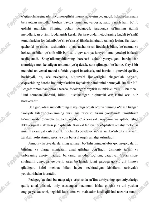 ‘z ishini o‘zi olib boraveradi”. uch guruxdagi metodlarning mavjudligi orqali o‘quvchinining o‘zlash tirilgan faoliyati bilan organizmning turli analizatorliri tizimi yordamida tanishtirish ta’minlanadi: o‘quvchi eshitadi, uqadi, o‘zi xarakat jarayonini xis qiladi. ishga ikkala signal sistemasi jalb qilinadi. xarakat faoliyatini o‘qitishda amaliy metodlar muhim axamiyat kasb etadi. birinchi ikki poydevor ko‘rsa, uni ko‘rib bitirish - ya’ni xarakat faoliyatining ijrosi u yoki bu usul orqali amalga oshiriladi. jismoniy tarbiya darslarining samarali bo‘lishi uning uslubiy qonun-qoidalarini bilishga va ularga muntazam amal qilishga bog‘liqdir. jismoniy ta’lim va tarbiyaning asosiy maqsadi barkamol avlodni sog‘lom, baquvvat, vatan shon-shuhratini dunyoga yoyuvchi, zarur bo‘lganda jonni garovga qo‘yib uni himoya qiladigan, halol mehnat bilan hayot kechiradigan kishilarni tarbiyalab yetishtirishdan iboratdir. pedagogika fani bu maqsadga erishishda ta’lim-tarbiyaning qonuniyatlariga qat’iy amal qilishni, ilmiy asoslangan mazmunni ishlab chiqish va uni yoshlar ongiga yetkazishni, tegishli ko‘nikma va malakalar hosil qilishni nazarda tutadi. ta’lim-tarbiyaning samaradorligi mazmunga mos holda metodlar tanlash, ularning amaliy faoliyatida qo‘llanishiga erishish, …