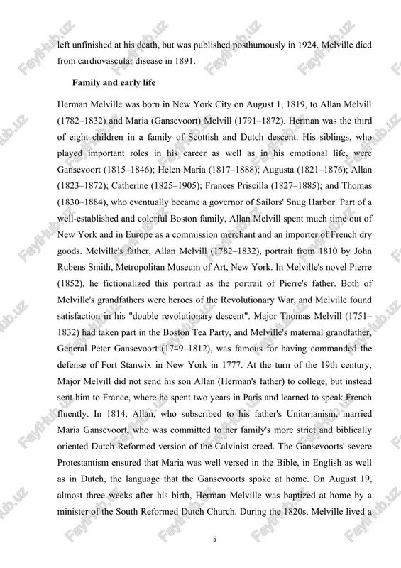 tisfaction in his "double revolutionary descent". major thomas melvill (1751–1832) had taken part in the boston tea party, and melville's maternal grandfather, general peter gansevoort (1749–1812), was famous for having commanded the defense of fort stanwix in new york in 1777. at the turn of the 19th century, major melvill did not send his son allan (herman's father) to college, but instead sent him to france, where he spent two years in paris and learned to speak french fluently. in 1814, allan, who subscribed to his father's unitarianism, married maria gansevoort, who was committed to her family's more strict and biblically oriented dutch reformed version of the calvinist creed. the gansevoorts' severe protestantism ensured that maria was well versed in the bible, in english as well as in dutch, the language that the gansevoorts spoke at home. on august 19, almost three weeks after his birth, herman melville was baptized …