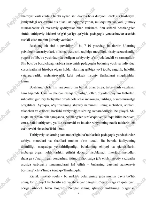 faol metodlar, shaxsga yo‘naltirilgan yondashuv, ijtimoiy faoliyatga jalb etish, hayotiy vaziyatlar asosida tarbiyaviy muammolarni hal qilish – bularning barchasi zamonaviy boshlang‘ich ta’limda keng qo‘llanilmoqda. kichik maktab yoshi - bu maktab bolaligining juda muhim davri bo‘lib, uning to‘liq hayot kechirishi aql va shaxsiyat darajasi, o‘qish istagi va qobiliyati, o‘ziga ishonch bilan bog‘liq. rivojlanishning ijtimoiy holatining o‘zgarishi bolaning oiladan tashqariga chiqishi, muhim shaxslar doirasini kengaytirishdan iborat. vazifa (bola - kattalar - vazifa) tomonidan vositachilik qilingan kattalar bilan munosabatlarning maxsus turini aniqlash alohida ahamiyatga ega. o‘qituvchi - bu tarbiyaviy ish sifatini baholaydigan kattalar. maktab o‘qituvchisi jamiyat vakili sifatida ishlaydi. asta-sekin, boshlang‘ich maktab yoshida bola fan qonunlari - matematika, imlo, orfoepiya oldidagi umuminsoniy tenglik holatini kashf etadi va o‘zlashtiradi. kichik maktab yoshi - bilimlarni o‘zlashtirish, to‘plash davri, 2 mukammal assimilyatsiya davri. ushbu muhim funksiya bolalar tomonidan muvaffaqiyatli bajariladi.bu yoshdagi bolalar: hokimiyatga ishonuvchan, bo‘ysunish, yuqori sezuvchanlik, ta’sirchanlikka ko‘p duch keladigan narsalarga soda, o‘ynoqi munosabatda bo‘lishadi. …