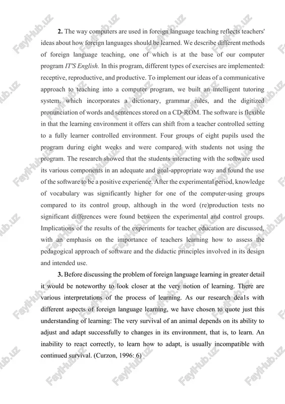 tudents interacting with the software used its various components in an adequate and goal‐appropriate way and found the use of the software to be a positive experience. after the experimental period, knowledge of vocabulary was significantly higher for one of the computer‐using groups compared to its control group, although in the word (re)production tests no significant differences were found between the experimental and control groups. implications of the results of the experiments for teacher education are discussed, with an emphasis on the importance of teachers learning how to assess the pedagogical approach of software and the didactic principles involved in its design and intended use. 3. before discussing the problem of foreign language learning in greater detail it would be noteworthy to look closer at the very notion of learning. there are various interpretations of the process of learning. as our research dea1s with different aspects of foreign language learning, …