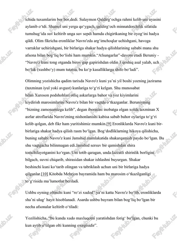 otlar beriladi. ushbu oyning oltinchi kuni “ro‘zi xudod” ya’ni katta navro'z bo‘lib, eronliklarda sha’ni ulug‘ hayit hisoblanadi. asarda ushbu bayram bilan bog‘liq bo‘lgan bir necha afsonalar keltirib o‘tiladi: yozilishicha, “bu kunda xudo maxluqotni yaratishdan forig‘ bo‘lgan, chunki bu kun aytib o‘tilgan olti kunning oxirgisidir”. manbalarga ko‘ra podshoh jamshid hamma zarur narsalar miqdorini shu kuni aniqlagan, ya’ni davlat ishlarini yurgizishda kerakli jihozlar, zarur qog‘oz va atrofga yuboriladigan maktublar bitilgan terilarni shu kunga tayyorlab qo‘ygan. oxirgi muhr bosish kerak bo‘lgan hujjatlarga shu kuni o‘z muhrini bosgan, bu forschada “isfido navisht”, ya’ni “oqqa ko‘chirish” deb atalgan. jamshid davrida katta va kichik navro'zlar alohida hayit sifatida nishonlangan. undan keyin hukmronlik qilgan podshohlar farvardin moh (yilning birinchi oyi) ning barcha kunlarini hayitga aylantirib uni olti bo‘lakka taqsimlashgan: birinchi besh kun – podshohlar uchun, ikkinchi besh kun – ulug‘ kishilar uchun, uchinchi besh kun – podshohlarning g‘uloslari uchun, to‘rtinchi besh kun – xizmatkorlar uchun, beshinchisi – …