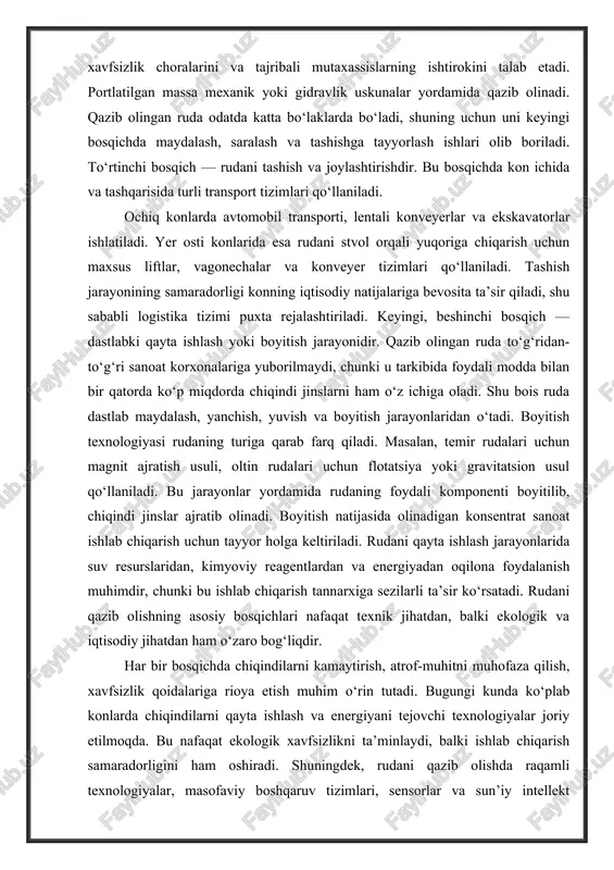 a foydali modda bilan bir qatorda ko‘p miqdorda chiqindi jinslarni ham o‘z ichiga oladi. shu bois ruda dastlab maydalash, yanchish, yuvish va boyitish jarayonlaridan o‘tadi. boyitish texnologiyasi rudaning turiga qarab farq qiladi. masalan, temir rudalari uchun magnit ajratish usuli, oltin rudalari uchun flotatsiya yoki gravitatsion usul qo‘llaniladi. bu jarayonlar yordamida rudaning foydali komponenti boyitilib, chiqindi jinslar ajratib olinadi. boyitish natijasida olinadigan konsentrat sanoat ishlab chiqarish uchun tayyor holga keltiriladi. rudani qayta ishlash jarayonlarida suv resurslaridan, kimyoviy reagentlardan va energiyadan oqilona foydalanish muhimdir, chunki bu ishlab chiqarish tannarxiga sezilarli ta’sir ko‘rsatadi. rudani qazib olishning asosiy bosqichlari nafaqat texnik jihatdan, balki ekologik va iqtisodiy jihatdan ham o‘zaro bog‘liqdir. har bir bosqichda chiqindilarni kamaytirish, atrof-muhitni muhofaza qilish, xavfsizlik qoidalariga rioya etish muhim o‘rin tutadi. bugungi kunda ko‘plab konlarda chiqindilarni qayta ishlash va energiyani tejovchi texnologiyalar joriy etilmoqda. bu nafaqat ekologik xavfsizlikni ta’minlaydi, balki ishlab chiqarish samaradorligini ham oshiradi. shuningdek, rudani qazib olishda raqamli …