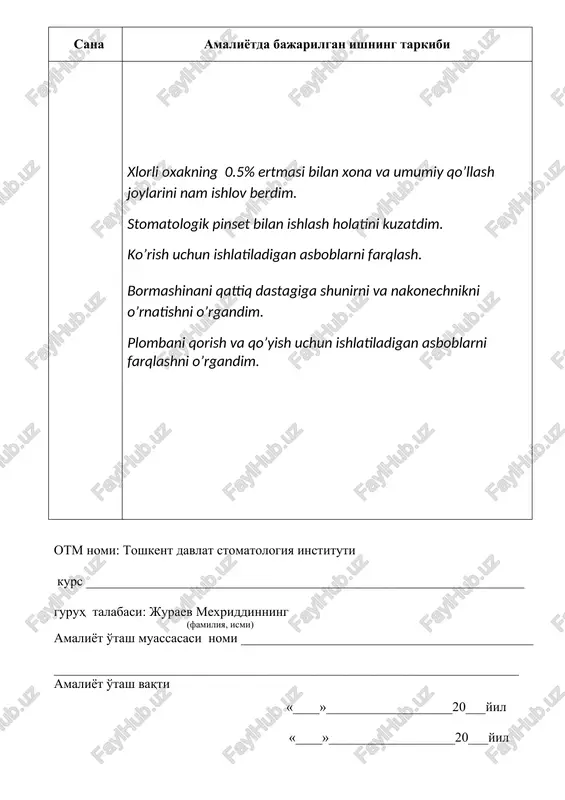 i nomi ____________________________________________ ______________________________________________________________________ amaliyot o'tash vaqti «____»___________________20___yil «____»___________________20___yil sana amaliyotda bajarilgan ishning tarkibi jarrohlik asboblarini ishchi holatda qanday bo’lishini kuzatdim. yuqori jag’ sohasidagi katta oziq tishlarni qaysi asbob yordamida olishni kuzatdim. yuqorigi jag’ sohasidagi kichik oziq tishlarni qaysi asbob yordamida olishni kuzatdim. yuqorigi jag’ sohasidagi kurak tishlarni qaysi asbob yordamida olishni kuzatdim. tish olingan kreslo o’rnini 0,5%li xlorli oxakning ertmasi bilan tozalab oldim. qoldiq tishlarni maxsus idishlarga joylashtirdim. otm nomi: toshkent davlat stomatologiya instituti kurs __________________________________________________________________ guruh talabasi: juraev mexriddinning (familiya, ismi) amaliyot o'tash muassasasi nomi ____________________________________________ ______________________________________________________________________ amaliyot o'tash vaqti «____»___________________20___yil «____»___________________20___yil sana amaliyotda bajarilgan ishning tarkibi xlorli oxakning 0.5% ertmasi bilan xona va umumiy qo’llash joylarini nam ishlov berdim. stomatologik bemorni ko’zdan kechirish. ogiz bo’shlig’i daxlizini ko’zdan kechirish. xususiy og’iz bo’shligini ko’zdan kechirish. zondlashni o’tkazish. otm nomi: toshkent davlat stomatologiya instituti kurs __________________________________________________________________ guruh talabasi: juraev mexriddinning (familiya, ismi) amaliyot o'tash muassasasi nomi ____________________________________________ ______________________________________________________________________ amaliyot o'tash …