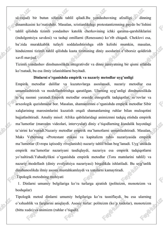 avjud. tizimli yondashuv dinshunoslikda integrativdir va dinni jamiyatning bir qismi sifatida ko’rsatadi, bu esa ilmiy izlanishlarni boyitadi. dinlarni o’rganishda empirik va nazariy metodlar uyg’unligi empirik metodlar dalillar va kuzatuvlarga asoslanadi, nazariy metodlar esa umumlashtirish va modellashtirishga qaratilgan. ularning uyg’unligi dinshunoslikda to’liq rasmni yaratadi.empirik metodlar orasida etnografik tadqiqotlar, so’rovlar va arxeologik qazishmalar bor. masalan, shamanizmni o’rganishda empirik metodlar sibir xalqlarining marosimlarini kuzatish orqali shamanlarning ruhlar bilan muloqotini hujjatlashtiradi. amaliy misol: afrika qabilalaridagi animizmni tadqiq etishda empirik ma’lumotlar (marosim videolari, intervyular) diniy e’tiqodlarning kundalik hayotdagi ta’sirini ko’rsatadi.nazariy metodlar empirik ma’lumotlarni umumlashtiradi. masalan, maks veberning «protestant etikasi va kapitalizm ruhi» nazariyasida empirik ma’lumotlar (evropa iqtisodiy rivojlanishi) nazariy tahlil bilan bog’lanadi. uyg’unlikda empirik ma’lumotlar nazariyani tasdiqlaydi, nazariya esa empirik tadqiqotlarni yo’naltiradi.yahudiylikni o’rganishda empirik metodlar (tora matnlarini tahlil) va nazariy modellash (diniy evolyutsiya nazariyasi) birgalikda ishlatiladi. bu uyg’unlik dinshunoslikda ilmiy asosni mustahkamlaydi va xatolarni kamaytiradi. tipologik metodning mohiyati 1. dinlarni umumiy belgilariga ko’ra turlarga ajratish …