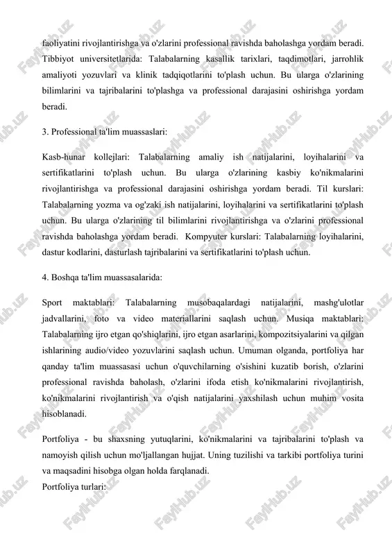 tfoliyaning turi, kontakt ma'lumotlaringiz va qisqa tavsif. munosiblik yozuvi: o'zingizning qobiliyatingiz va yutuqlaringiz haqida qisqa va aniq tavsif. mavzu bo'yicha bo'limlar: har bir bo'lim ma'lum bir mavzuga oid (masalan, loyihalar, ish tajribasi, ko'nikmalar, sertifikatlar). ilovalar: qo'shimcha ma'lumotlarni o'z ichiga oladi (masalan, maqolalar, sertifikatlarning nusxalari). kontakt ma'lumotlari: siz bilan bog'lanish usullari. turli ta'lim muassasalarida portfoliodan foydalanishga misollar maktablar: talabalarning o'quv yutuqlarini, yozma ishlarini, loyihalarini va boshqa o'quv materiallarini to'plash uchun. oliy o'quv yurtlari: talabalarning ilmiy-tadqiqot ishlarini, loyihalarini, maqolalarini va prezentatsiyalarini to'plash uchun. professional ta'lim kurslari: talabalarning amaliy ish natijalarini, loyihalarini va sertifikatlarini to'plash uchun. bagolarni yig'ib boruvchi vosita sifatida portfoliyaning avzallik va kamchiliklari avzalliklari: yutuqlarni va rivojlanishni namoyish qilish: portfoliya talabaning o'quv yutuqlarini, ko'nikmalarini va rivojlanishini tizimli ravishda namoyish qilish imkonini beradi. o'zini baholash: talabalar o'z ishlarini o'zlari baholash va qaysi sohalarda yaxshilanishlari kerakligini aniqlash imkoniga ega. o'quv jarayonini yanada jonli qilish: portfoliya talabalarning o'quv jarayoniga faolroq ishtirok etishini rag'batlantiradi. yaxshi …