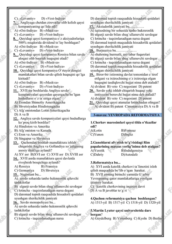 faatini himoya qilish uchun tuzilgan savdogarlar va hunarmandlar uyushmasi 5.manufaktura bu… a)foydadan o’z ulushini olish huquqini beruvchi qimmatbaho qog’oz b)qo’l mehnatiga asoslangan ishlab chiqarish c)yollanma mehnatdab foydalanib qo’shimcha qiymat olish vositasi d)o’z a`zolarining manfaatini himoya qilish uchun tuzilgan savdogarlar va hunarmandlar uyushmasi 6.qachondan yevropada savdo chorrahalri shimoliy dengiz qirg’oqlariga ko’chdi? a) xiv asrda ikkinchi yarmidan b) xv asrda birinchi yarmidan c) xvi asrda ikkinchi yarmidan d) xvii asrda birinchi yarmidan 7.yevropada savdo chorrahalari shimoliy dengiz qirg’oqlariga ko’chgach dastlab bu yerda asosiy savdo markaziga aylangan shahani toping. a) antverpen b) london c) genuya d) parij 8.yangi davrda g’arbiy yevropada eng katta markazlashgan davlat. a)angliya b)niderlandiya c)fransiya d)ispaniya 9.yevropaliklar tomonidan hindiston va amerikaga dengiz yo’li ochilgach rivojlangan potugaliya (a) va ispaniyaning (b) sharini aniqlang. a)a-lissabon, b-sevilya b)a-sevilya, b-lissabon c)a-valensiya, b-porto d)a-porto, b-valensiya 10.kapital bu… a)foydadan o’z ulushini olish huquqini beruvchi qimmatbaho qog’oz b)qo’l mehnatiga asoslangan ishlab chiqarish c)yollanma mehnatdab foydalanib qo’shimcha qiymat …