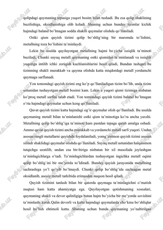 and- liklar ko’p xajmli, sm. agarda q – orqali chiqib ketadigan suyuq metallni bir sekund yoki minutdagisini xisobga olinsa, unda 𝑄 = 𝐹𝑣𝑏 (4) aylanadigan cho’michdan suyuq metall quyilsa, unda oddiy tenglam- adan foydalansa bo’ladi: 𝑄 (5) bu yerdagi m aniqlanadi (6) tenglamani ketma ketligi a’zolari kinetik potensial va bosim energiyasini ko’rsatkichi. 2 quyish tizmini hisoblash sifatli quyma tayyorlab olishda kuyish tizimining ahamiyati katta. qolipga metal quyish tizimining qurilmasi qotishmani qolipga bir meyorda va uzluksiz yuborishni, uning sekin to’ldirilishini, shlakning va boshqa nometall qo’shimchalarning ushlab qolinishini ta’minlashi kerak. qolipga metal quyish tizimiga metall sarfi eng minimal bo’lmoqi kerak. normal qolipga metall kiritish tizimi voronka, ustun (stoyak), shlak ushlagich va ta’minlagichlardan iborat bo’ladi. qolipga metal cho’michidan keladi, voronkaga quyish paytida uni tez to’ldirish darkor, qotishmani baland darajada ushlab turish kerak, bunda shlak ushlanishi ta’minlanadi. ustun (stoyak) kesilgan konus ko’rinishida bajariladi va vertikal kanal sifatida bo’lib, undan metall yuqorigi yarim qolipda joylashgan …