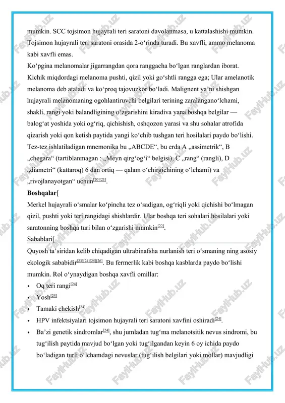 qattiq tugunlar va gumbazsimon shaklida. oshqozon yarasida va qon ketishida boʻlishi mumkin. scc tojsimon hujayrali teri saratoni davolanmasa, u kattalashishi mumkin. tojsimon hujayrali teri saratoni orasida 2-oʻrinda turadi. bu xavfli, ammo melanoma kabi xavfli emas. koʻpgina melanomalar jigarrangdan qora ranggacha boʻlgan ranglardan iborat. kichik miqdordagi melanoma pushti, qizil yoki goʻshtli rangga ega; ular amelanotik melanoma deb ataladi va koʻproq tajovuzkor boʻladi. malignent yaʼni shishgan hujayrali melanomaning ogohlantiruvchi belgilari terining zaralanganoʻlchami, shakli, rangi yoki balandligining oʻzgarishini kiradiva yana boshqa belgilar — balogʻat yoshida yoki ogʻriq, qichishish, oshqozon yarasi va shu sohalar atrofida qizarish yoki qon ketish paytida yangi koʻchib tushgan teri hosilalari paydo boʻlishi. tez-tez ishlatiladigan mnemonika bu „abcde“, bu erda a „assimetrik“, b „chegara“ (tartiblanmagan : „meyn qirgʻogʻi“ belgisi), c „rang“ (rangli), d „diametri“ (kattaroq) 6 dan ortiq — qalam oʻchirgichining oʻlchami) va „rivojlanayotgan“ uchun[20][21]. boshqalar[ merkel hujayrali oʻsmalar koʻpincha tez oʻsadigan, ogʻriqli yoki qichishi boʻlmagan qizil, pushti yoki teri …